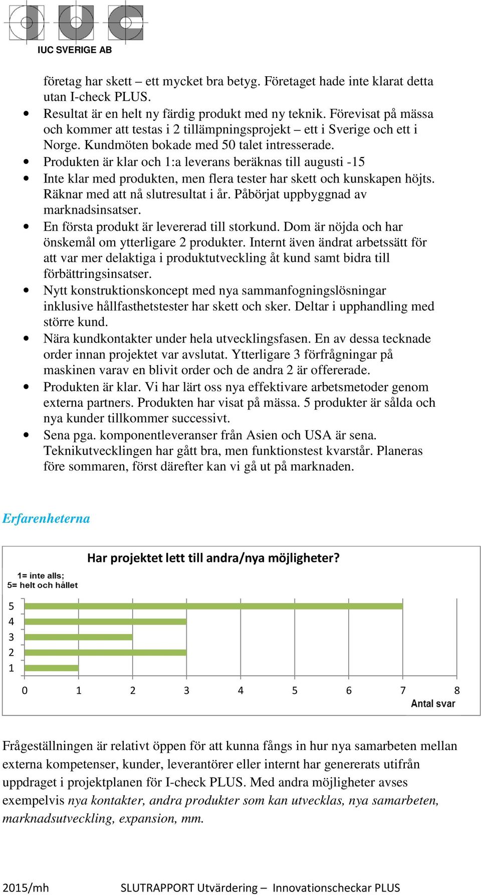 Produkten är klar och 1:a leverans beräknas till augusti -15 Inte klar med produkten, men flera tester har skett och kunskapen höjts. Räknar med att nå slutresultat i år.