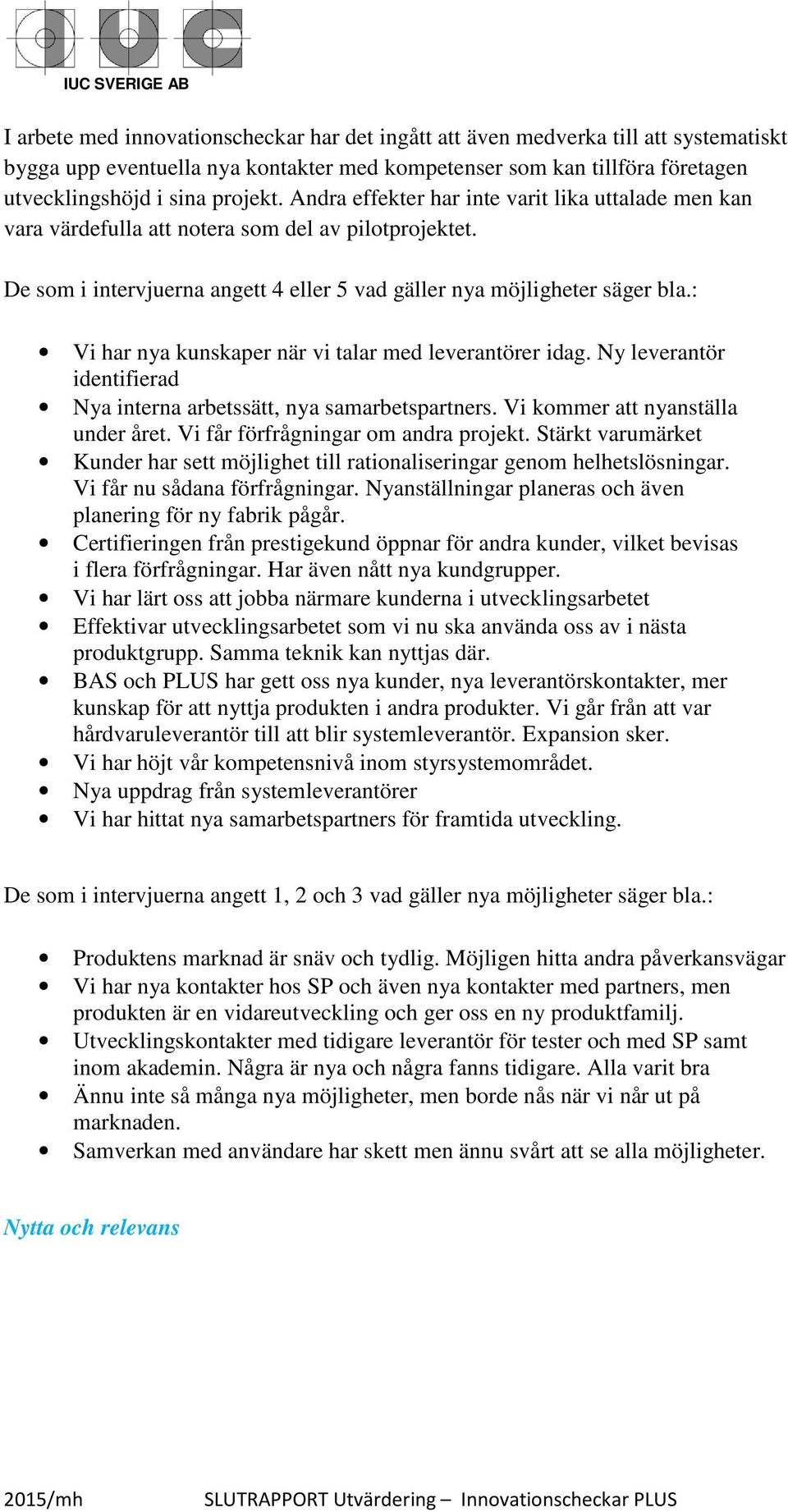 : Vi har nya kunskaper när vi talar med leverantörer idag. Ny leverantör identifierad Nya interna arbetssätt, nya samarbetspartners. Vi kommer att nyanställa under året.