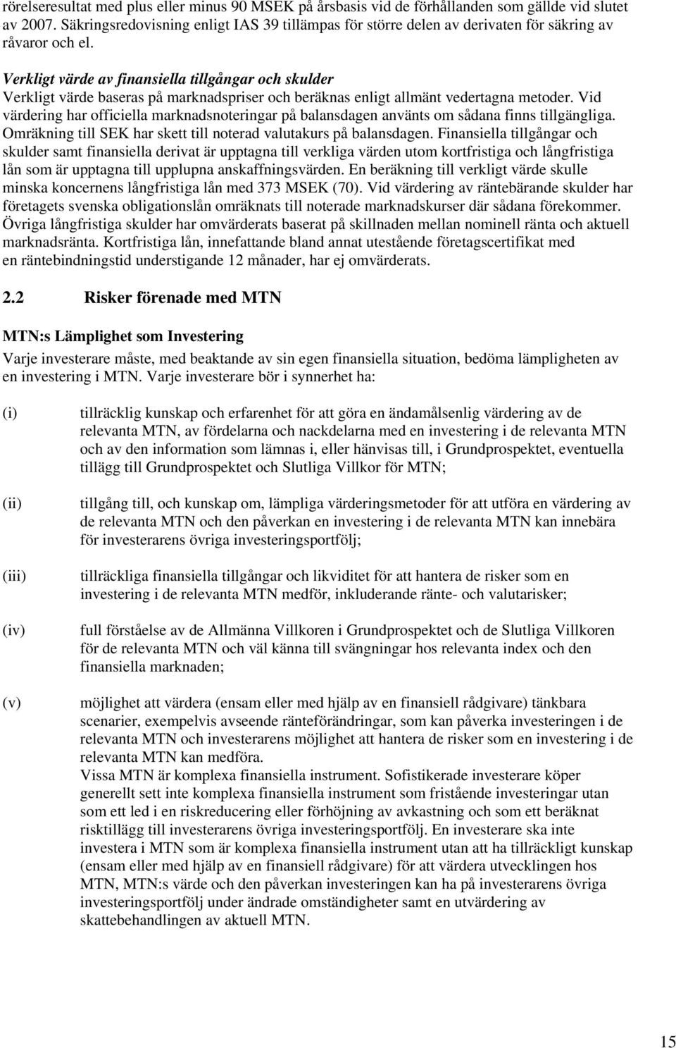 Verkligt värde av finansiella tillgångar och skulder Verkligt värde baseras på marknadspriser och beräknas enligt allmänt vedertagna metoder.