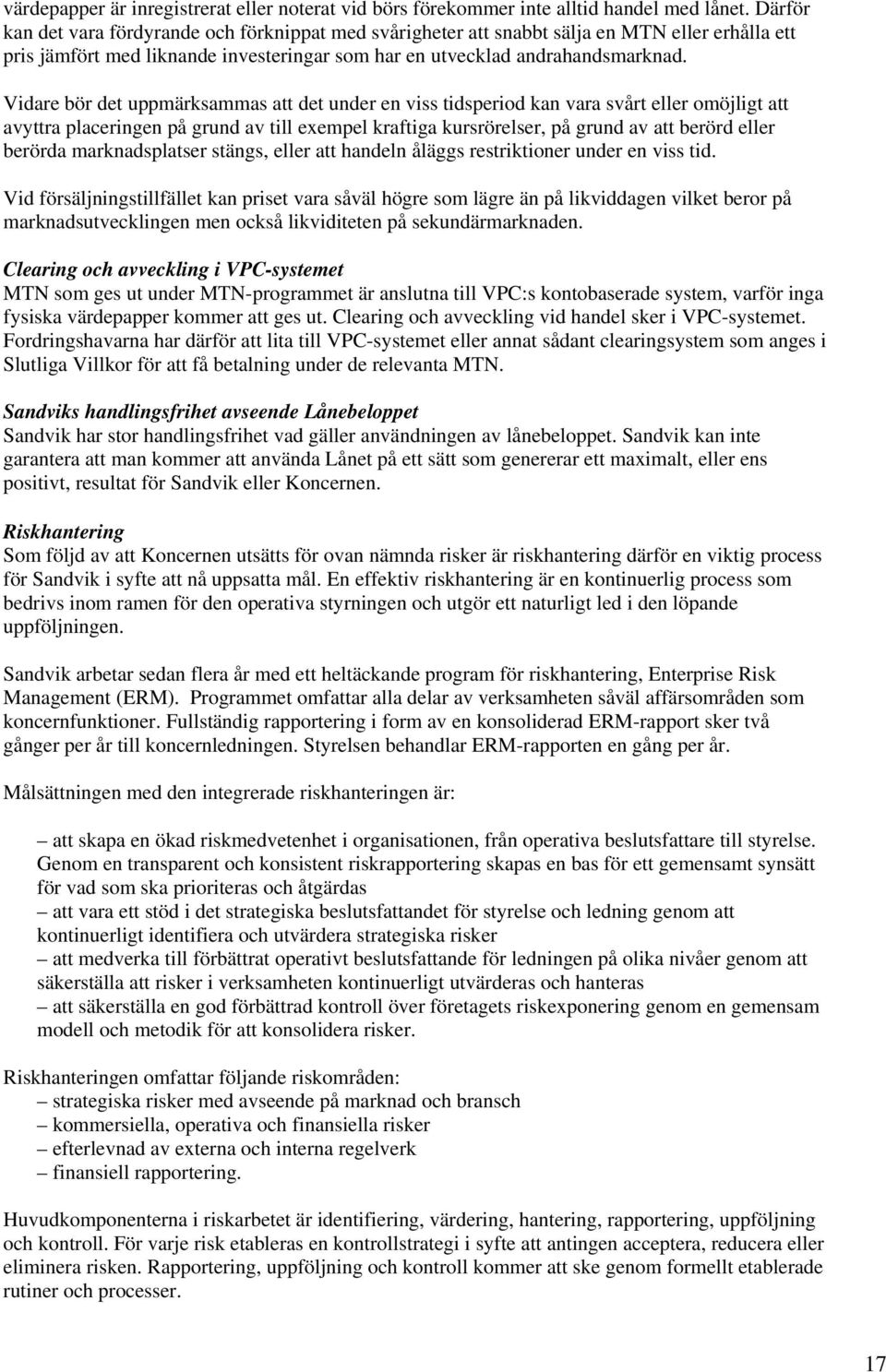 Vidare bör det uppmärksammas att det under en viss tidsperiod kan vara svårt eller omöjligt att avyttra placeringen på grund av till exempel kraftiga kursrörelser, på grund av att berörd eller