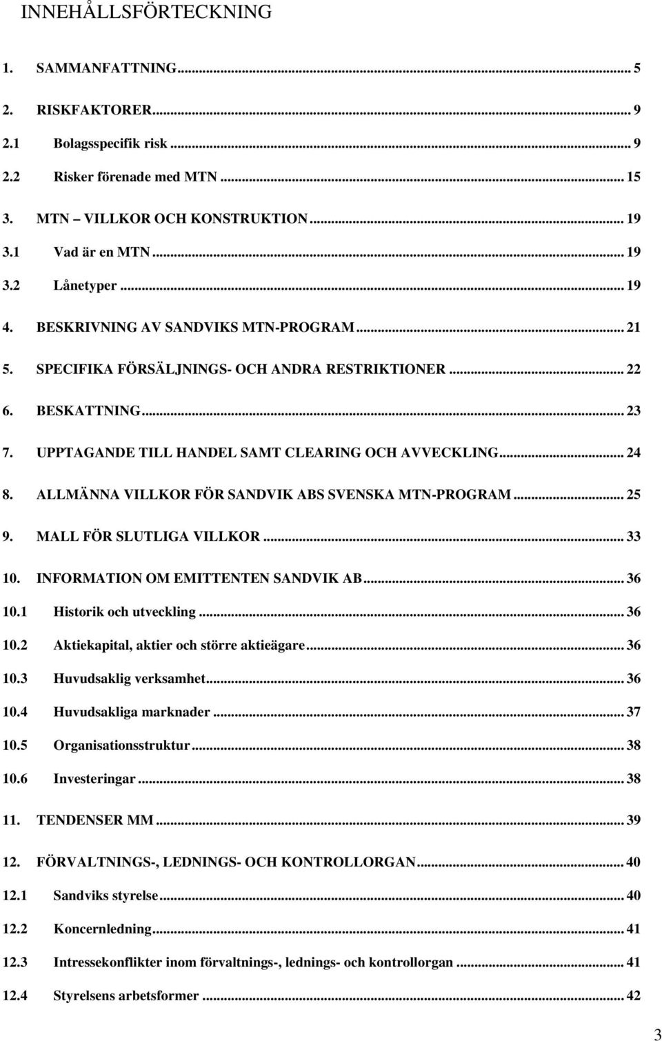 ALLMÄNNA VILLKOR FÖR SANDVIK ABS SVENSKA MTN-PROGRAM... 25 9. MALL FÖR SLUTLIGA VILLKOR... 33 10. INFORMATION OM EMITTENTEN SANDVIK AB... 36 10.1 Historik och utveckling... 36 10.2 Aktiekapital, aktier och större aktieägare.