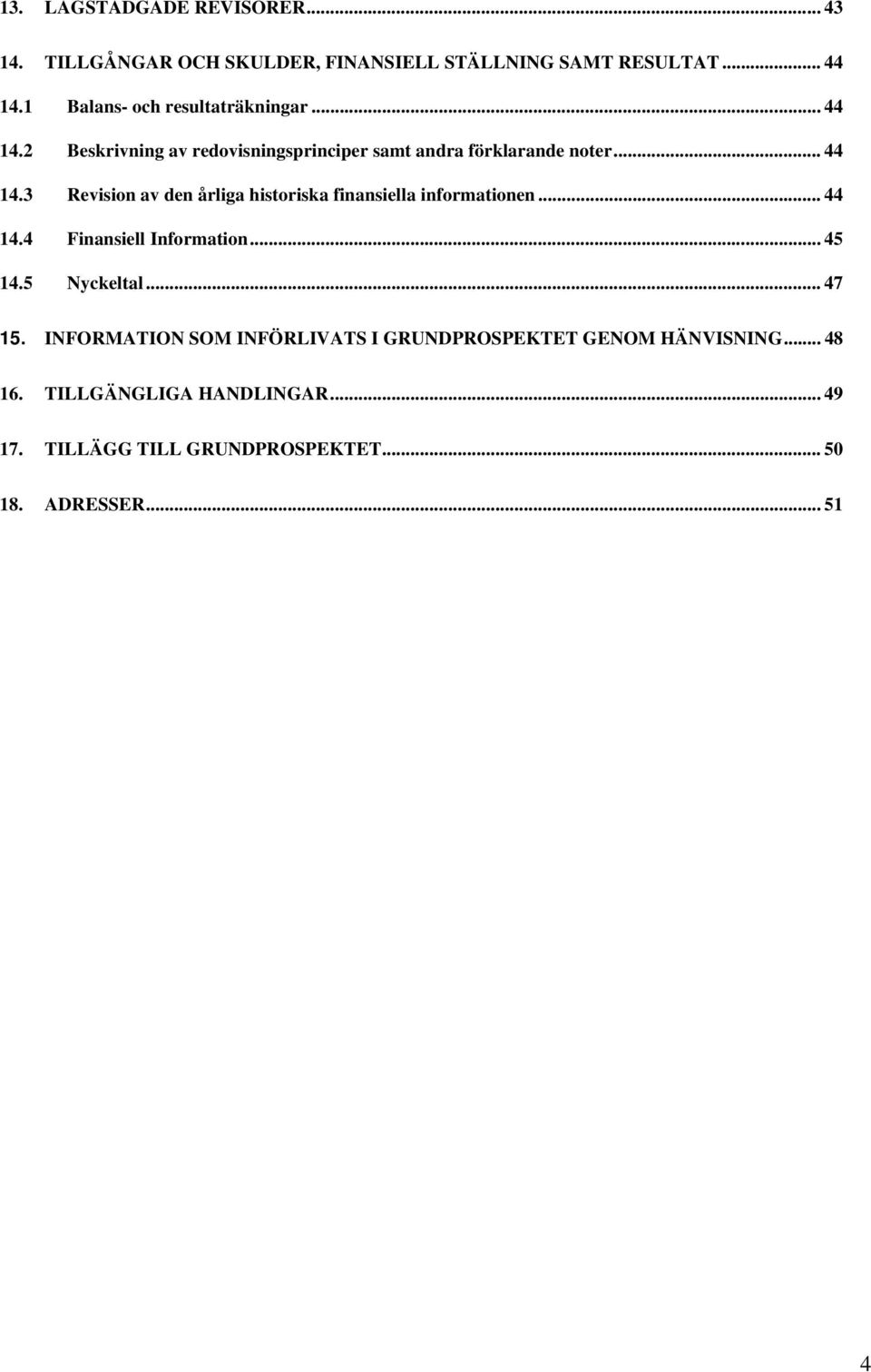 .. 44 14.4 Finansiell Information... 45 14.5 Nyckeltal... 47 15. INFORMATION SOM INFÖRLIVATS I GRUNDPROSPEKTET GENOM HÄNVISNING.
