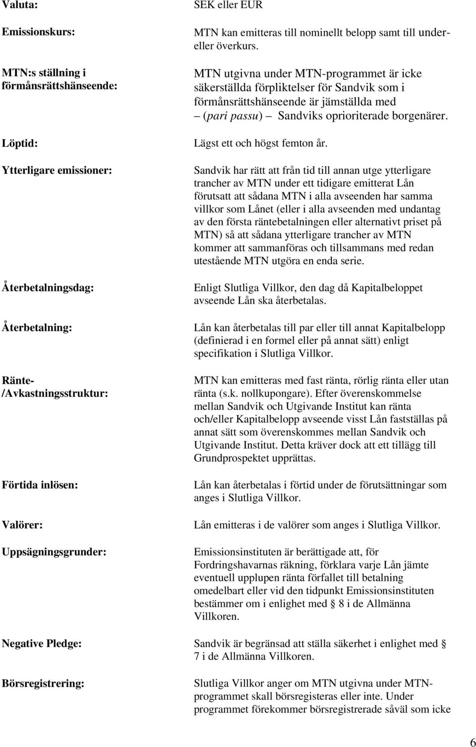 MTN utgivna under MTN-programmet är icke säkerställda förpliktelser för Sandvik som i förmånsrättshänseende är jämställda med (pari passu) Sandviks oprioriterade borgenärer.