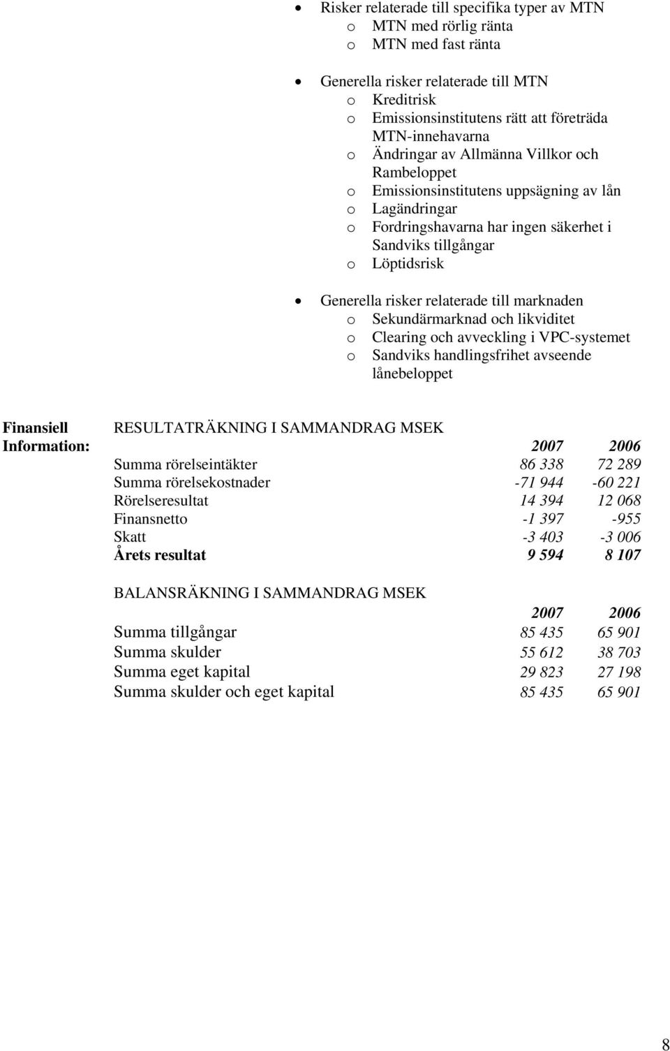 relaterade till marknaden o Sekundärmarknad och likviditet o Clearing och avveckling i VPC-systemet o Sandviks handlingsfrihet avseende lånebeloppet Finansiell Information: RESULTATRÄKNING I