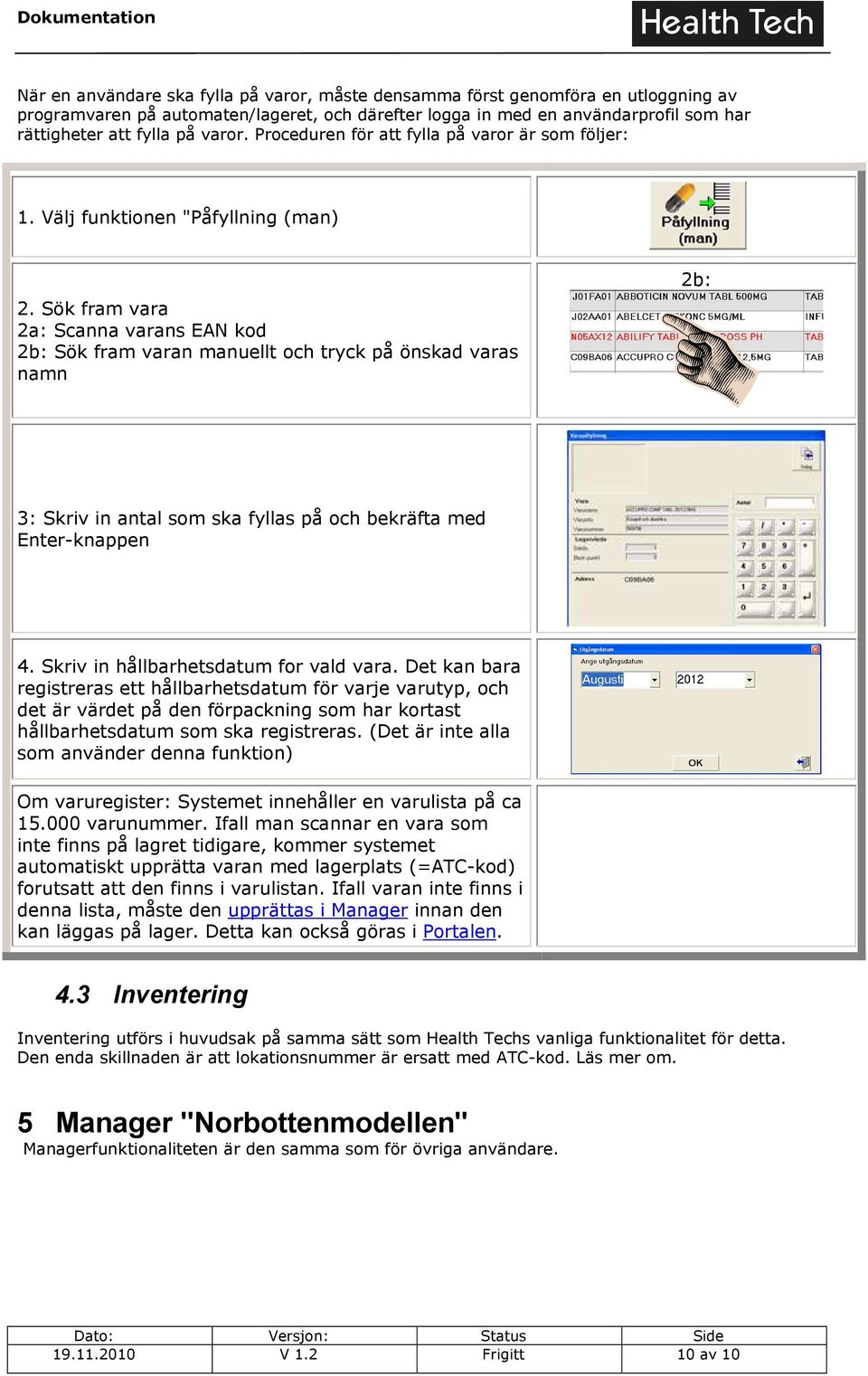 Sök fram vara 2a: Scanna varans EAN kod 2b: Sök fram varan manuellt och tryck på önskad varas namn 2b: 3: Skriv in antal som ska fyllas på och bekräfta med Enter-knappen 4.