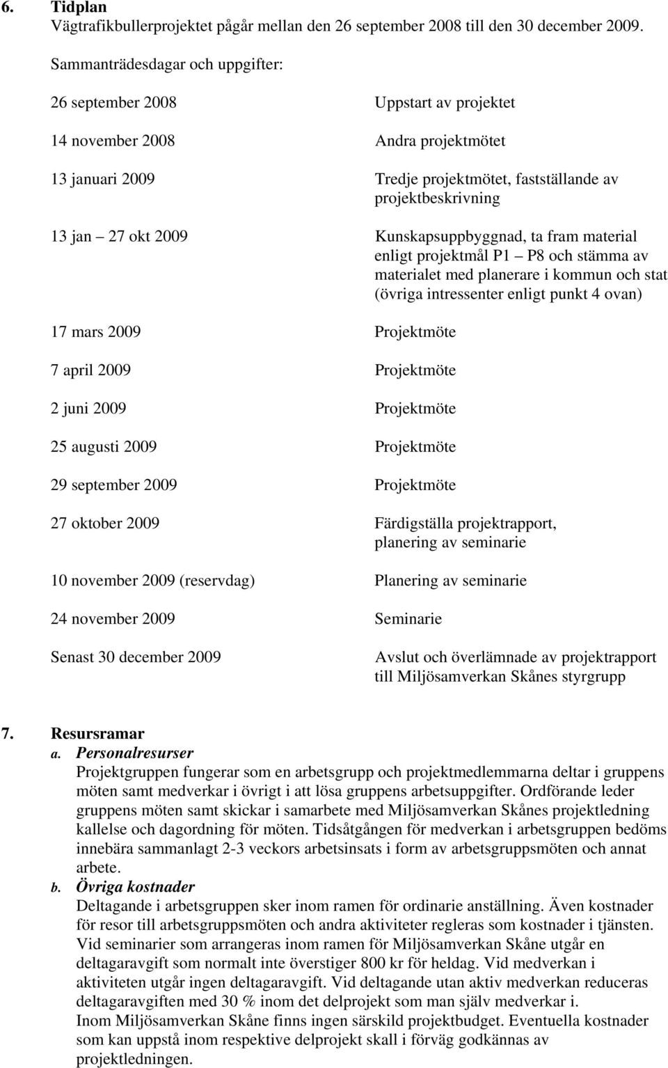 2009 Kunskapsuppbyggnad, ta fram material enligt projektmål P1 P8 och stämma av materialet med planerare i kommun och stat (övriga intressenter enligt punkt 4 ovan) 17 mars 2009 Projektmöte 7 april