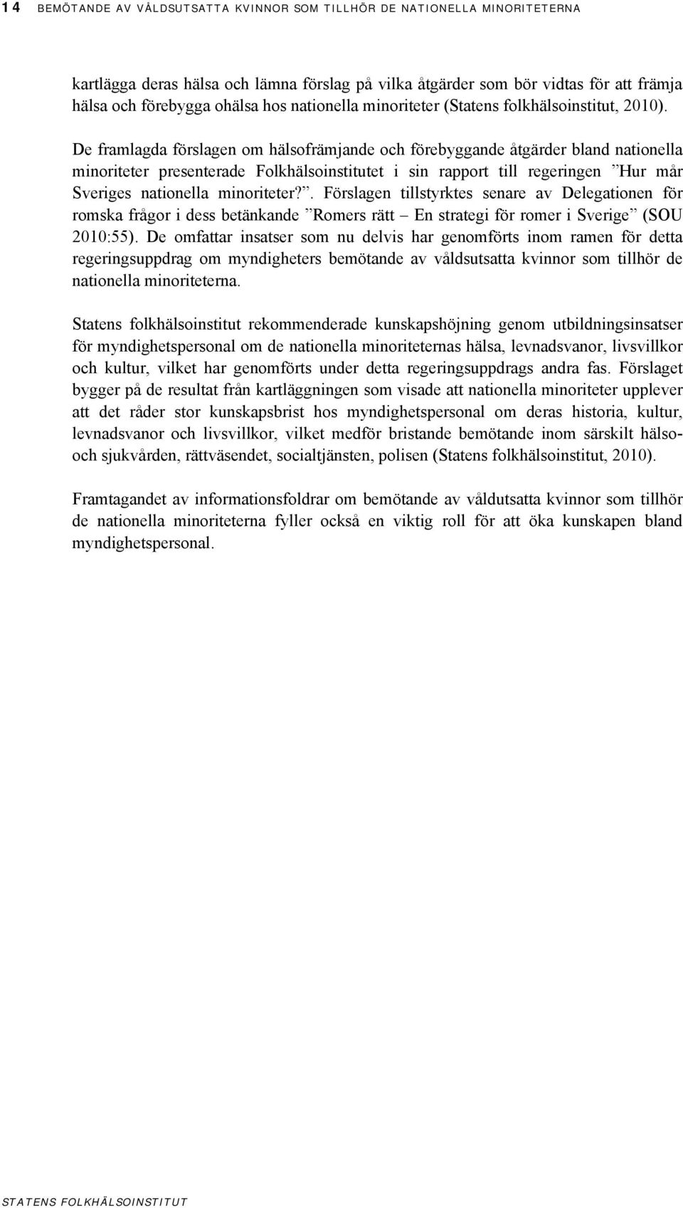 De framlagda förslagen om hälsofrämjande och förebyggande åtgärder bland nationella minoriteter presenterade Folkhälsoinstitutet i sin rapport till regeringen Hur mår Sveriges nationella minoriteter?