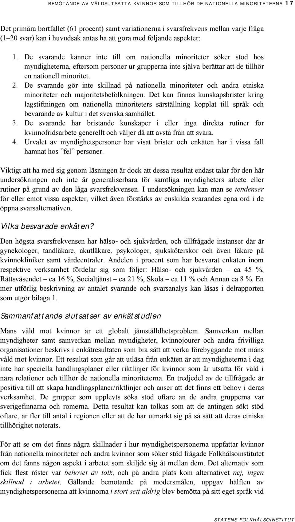 De svarande känner inte till om nationella minoriteter söker stöd hos myndigheterna, eftersom personer ur grupperna inte själva berättar att de tillhör en nationell minoritet. 2.