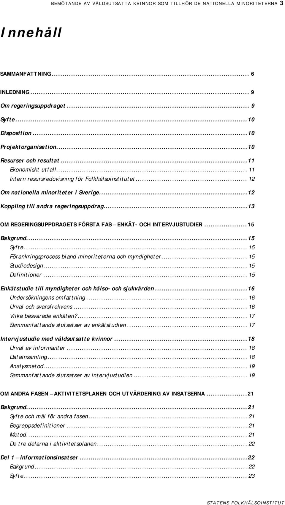 ..13 OM REGERINGSUPPDRAGETS FÖRSTA FAS ENKÄT- OCH INTERVJUSTUDIER...15 Bakgrund...15 Syfte... 15 Förankringsprocess bland minoriteterna och myndigheter... 15 Studiedesign... 15 Definitioner.