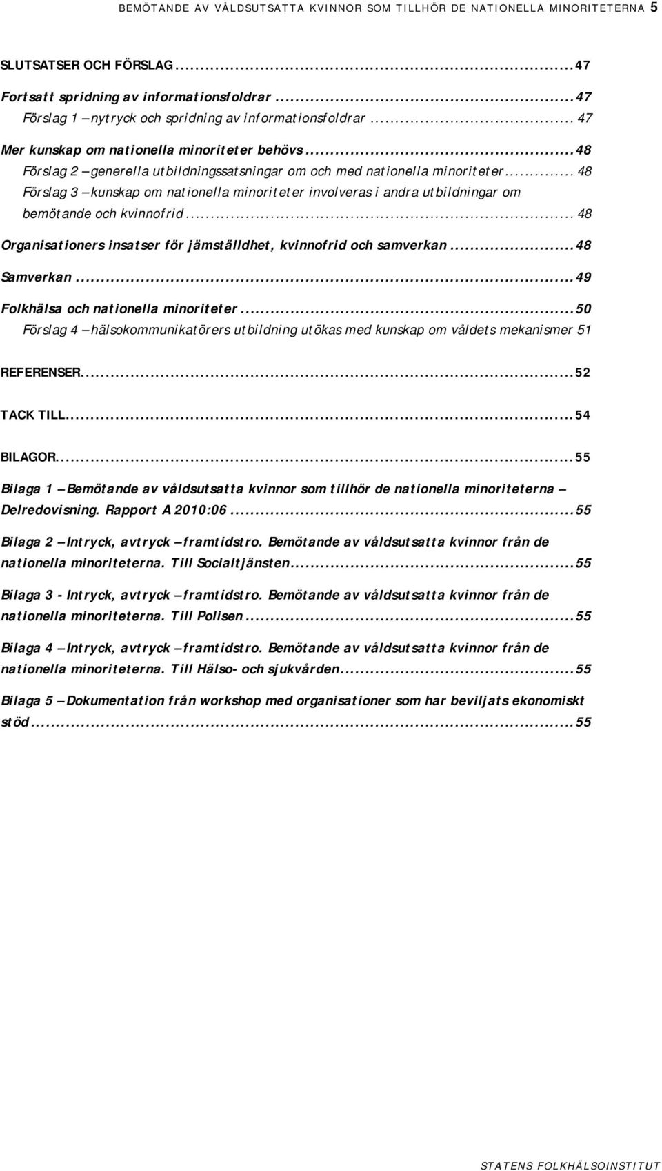 .. 48 Förslag 3 kunskap om nationella minoriteter involveras i andra utbildningar om bemötande och kvinnofrid... 48 Organisationers insatser för jämställdhet, kvinnofrid och samverkan...48 Samverkan.