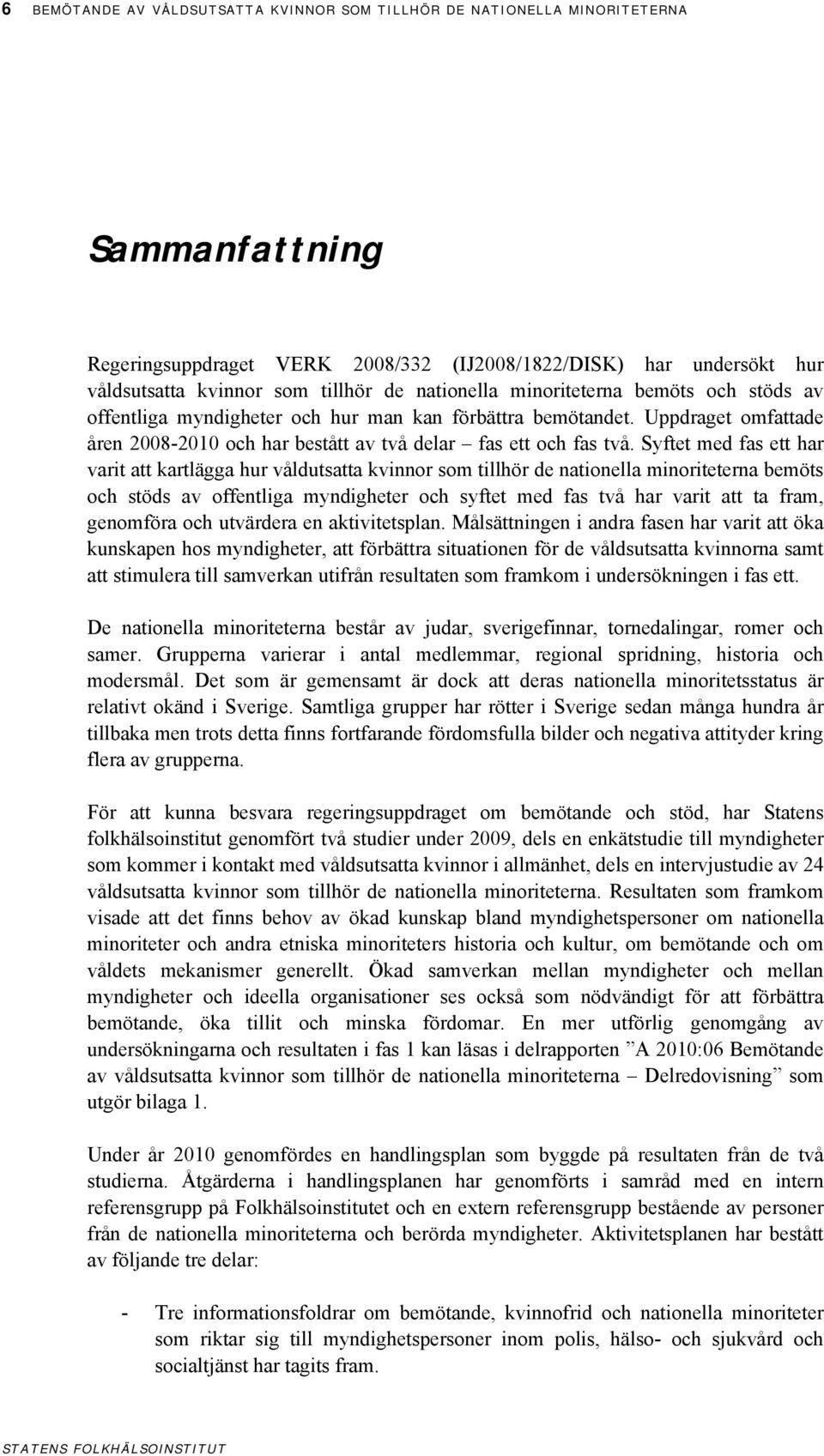 Syftet med fas ett har varit att kartlägga hur våldutsatta kvinnor som tillhör de nationella minoriteterna bemöts och stöds av offentliga myndigheter och syftet med fas två har varit att ta fram,