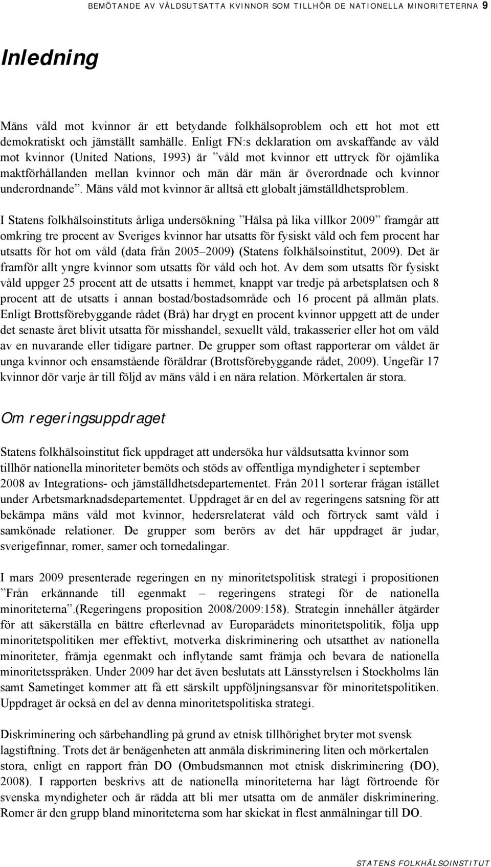 kvinnor underordnande. Mäns våld mot kvinnor är alltså ett globalt jämställdhetsproblem.