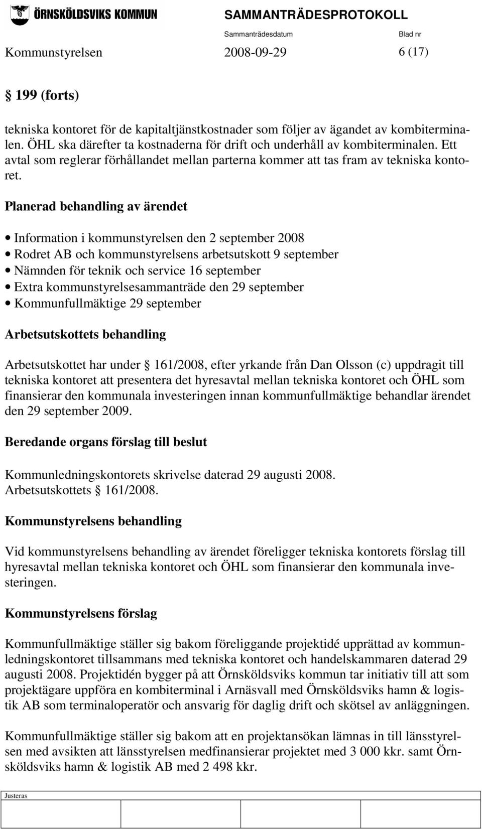 Planerad behandling av ärendet Information i kommunstyrelsen den 2 september 2008 Rodret AB och kommunstyrelsens arbetsutskott 9 september Nämnden för teknik och service 16 september Extra