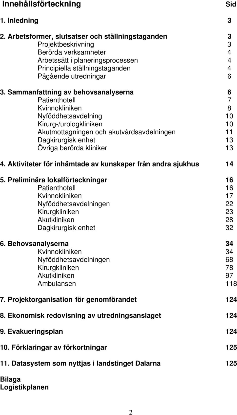 Sammanfattning av behovsanalyserna 6 Patienthotell 7 Kvinnokliniken 8 Nyföddhetsavdelning 10 Kirurg-/urologkliniken 10 Akutmottagningen och akutvårdsavdelningen 11 Dagkirurgisk enhet 13 Övriga