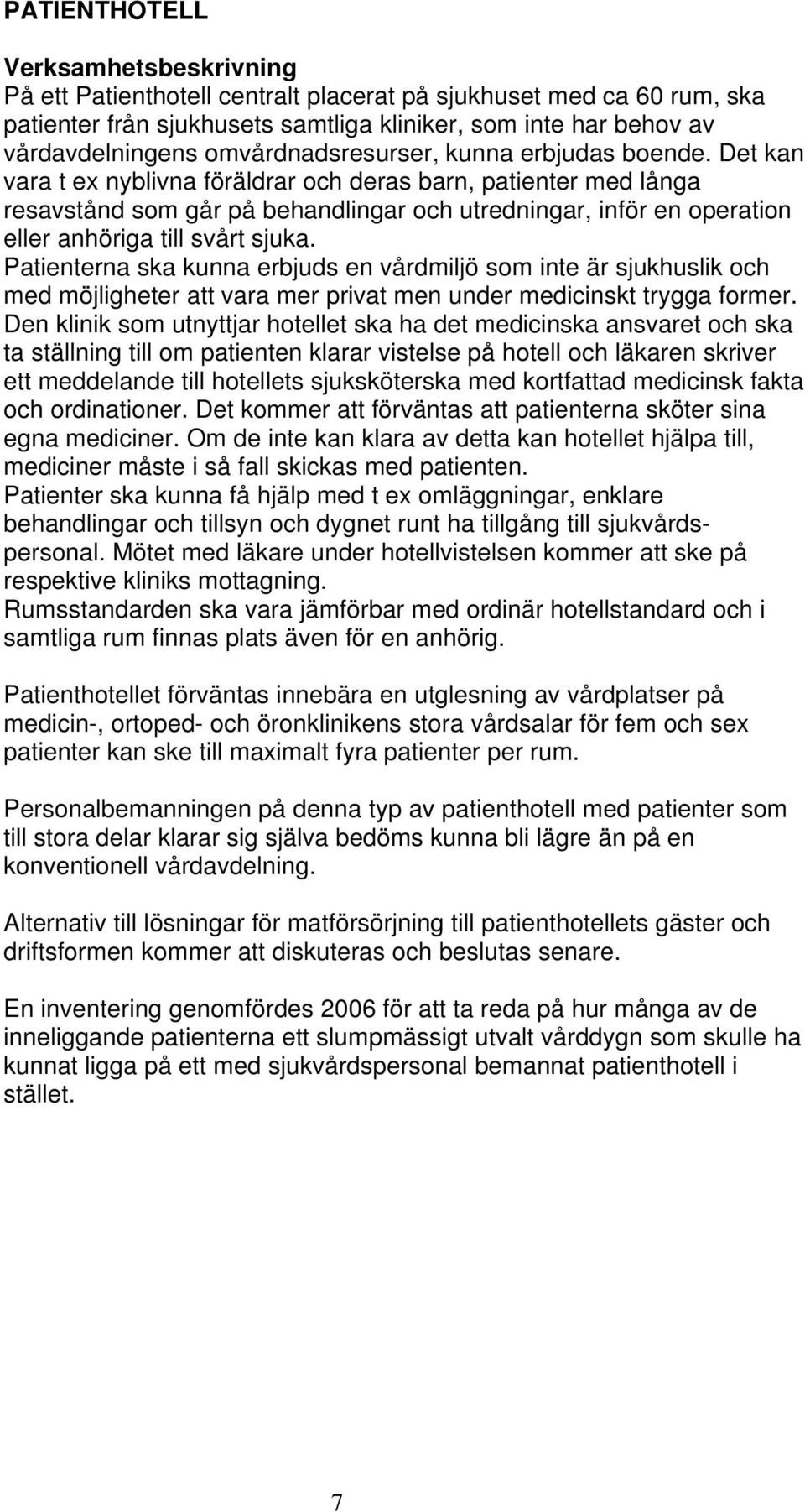 Det kan vara t ex nyblivna föräldrar och deras barn, patienter med långa resavstånd som går på behandlingar och utredningar, inför en operation eller anhöriga till svårt sjuka.