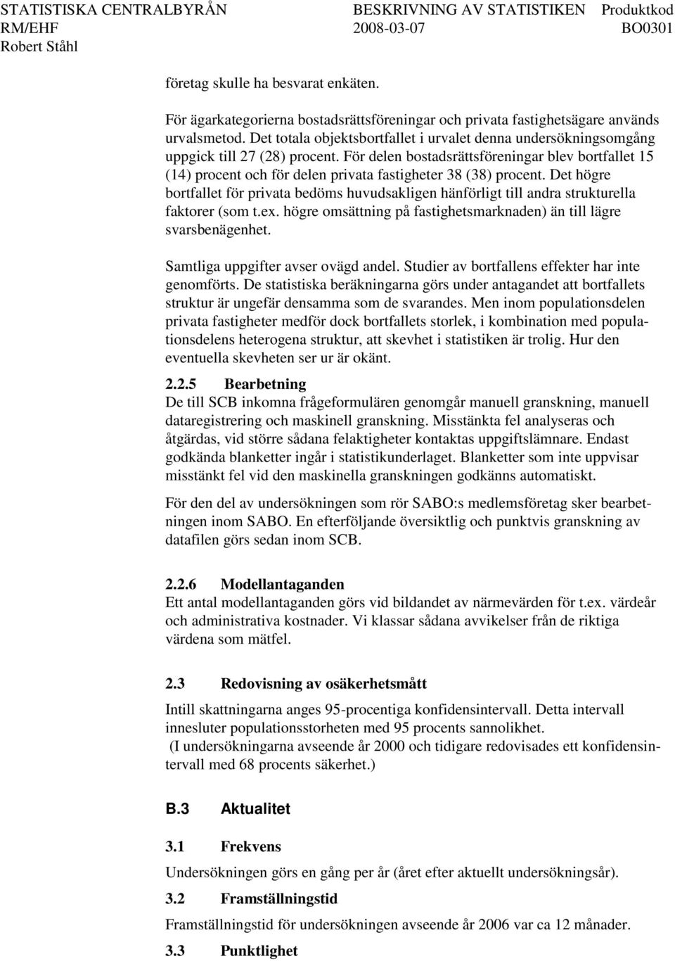 För delen bostadsrättsföreningar blev bortfallet 15 (14) procent och för delen privata fastigheter 38 (38) procent.