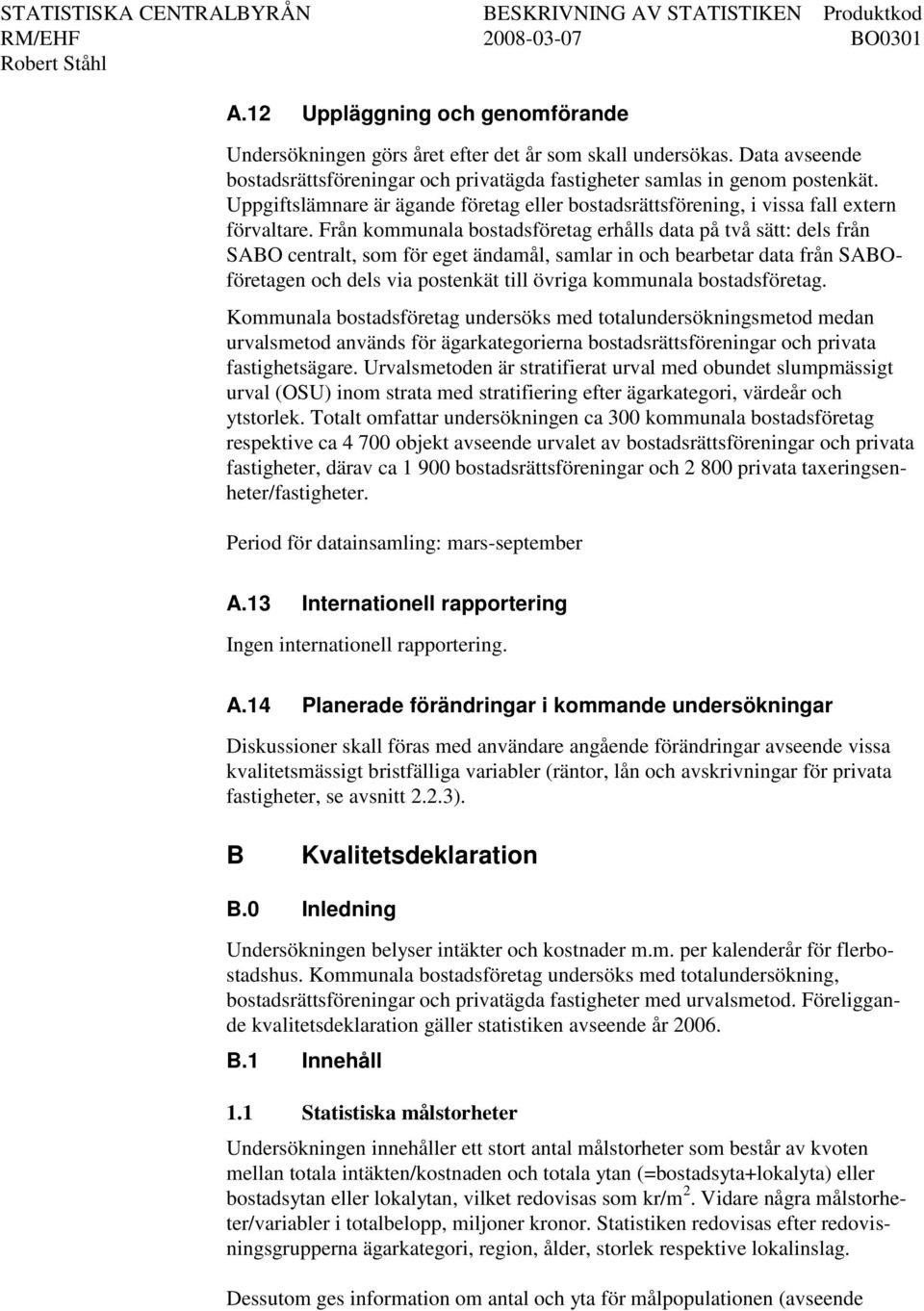 Från kommunala bostadsföretag erhålls data på två sätt: dels från SABO centralt, som för eget ändamål, samlar in och bearbetar data från SABOföretagen och dels via postenkät till övriga kommunala