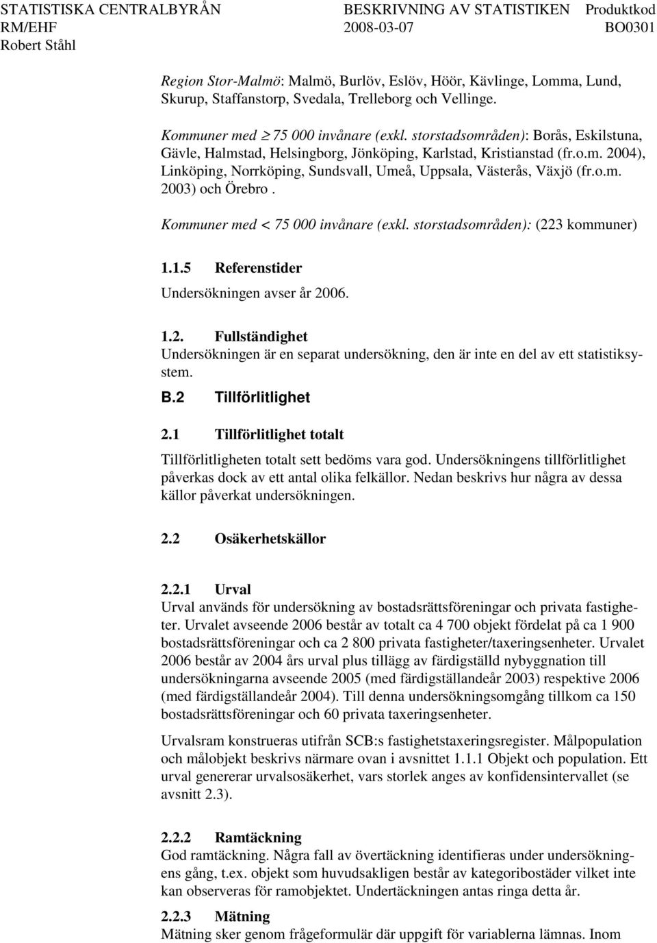 Kommuner med < 75 000 invånare (exkl. storstadsområden): (223 kommuner) 1.1.5 Referenstider Undersökningen avser år 2006. 1.2. Fullständighet Undersökningen är en separat undersökning, den är inte en del av ett statistiksystem.