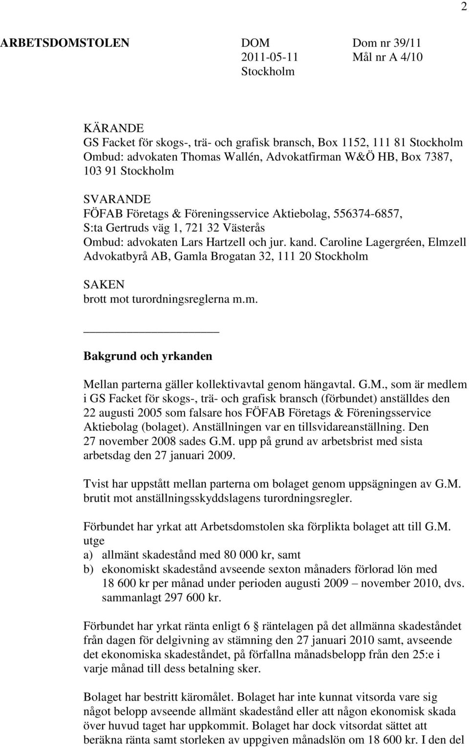 Caroline Lagergréen, Elmzell Advokatbyrå AB, Gamla Brogatan 32, 111 20 Stockholm SAKEN brott mot turordningsreglerna m.m. Bakgrund och yrkanden Mellan parterna gäller kollektivavtal genom hängavtal.