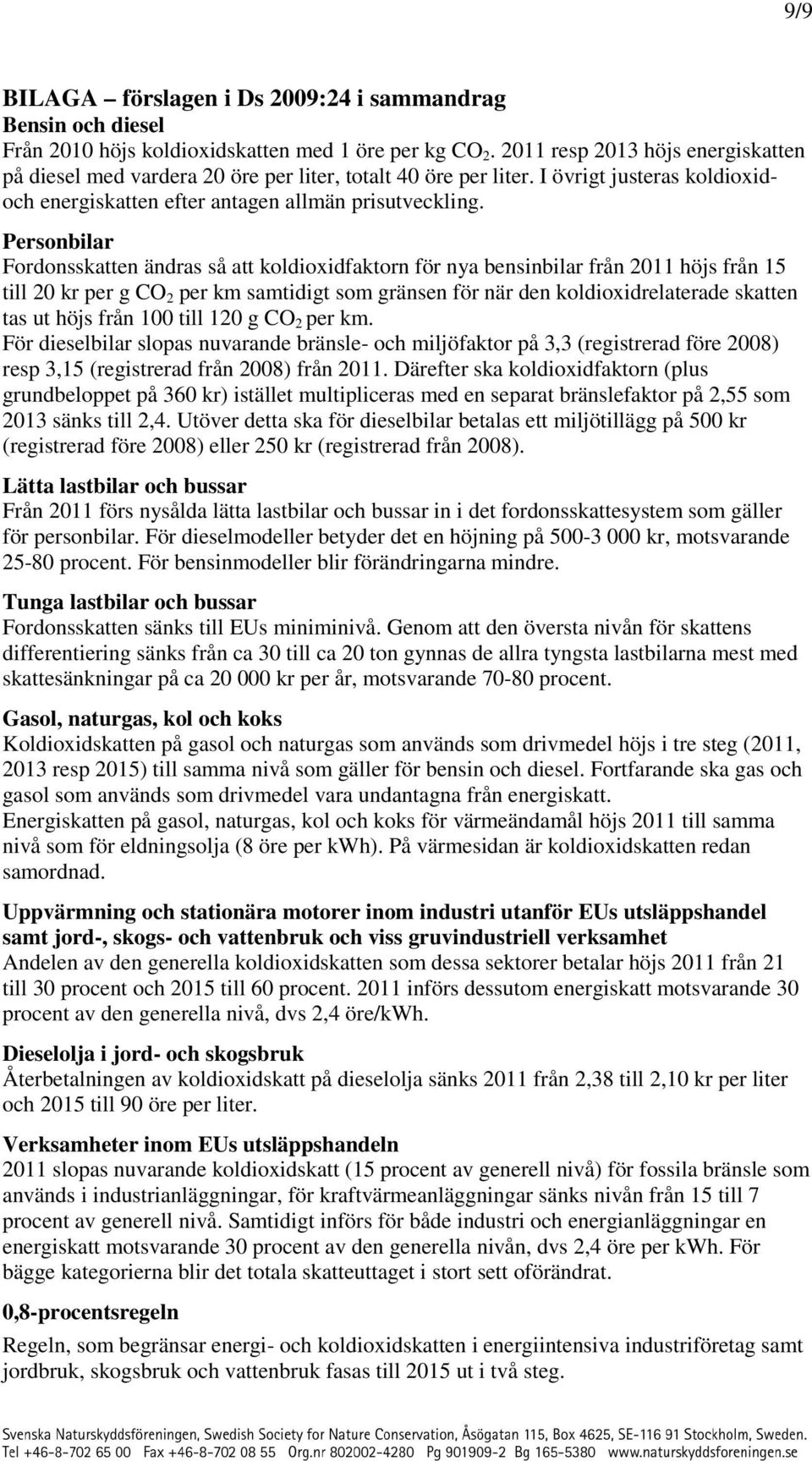 Personbilar Fordonsskatten ändras så att koldioxidfaktorn för nya bensinbilar från 2011 höjs från 15 till 20 kr per g CO 2 per km samtidigt som gränsen för när den koldioxidrelaterade skatten tas ut