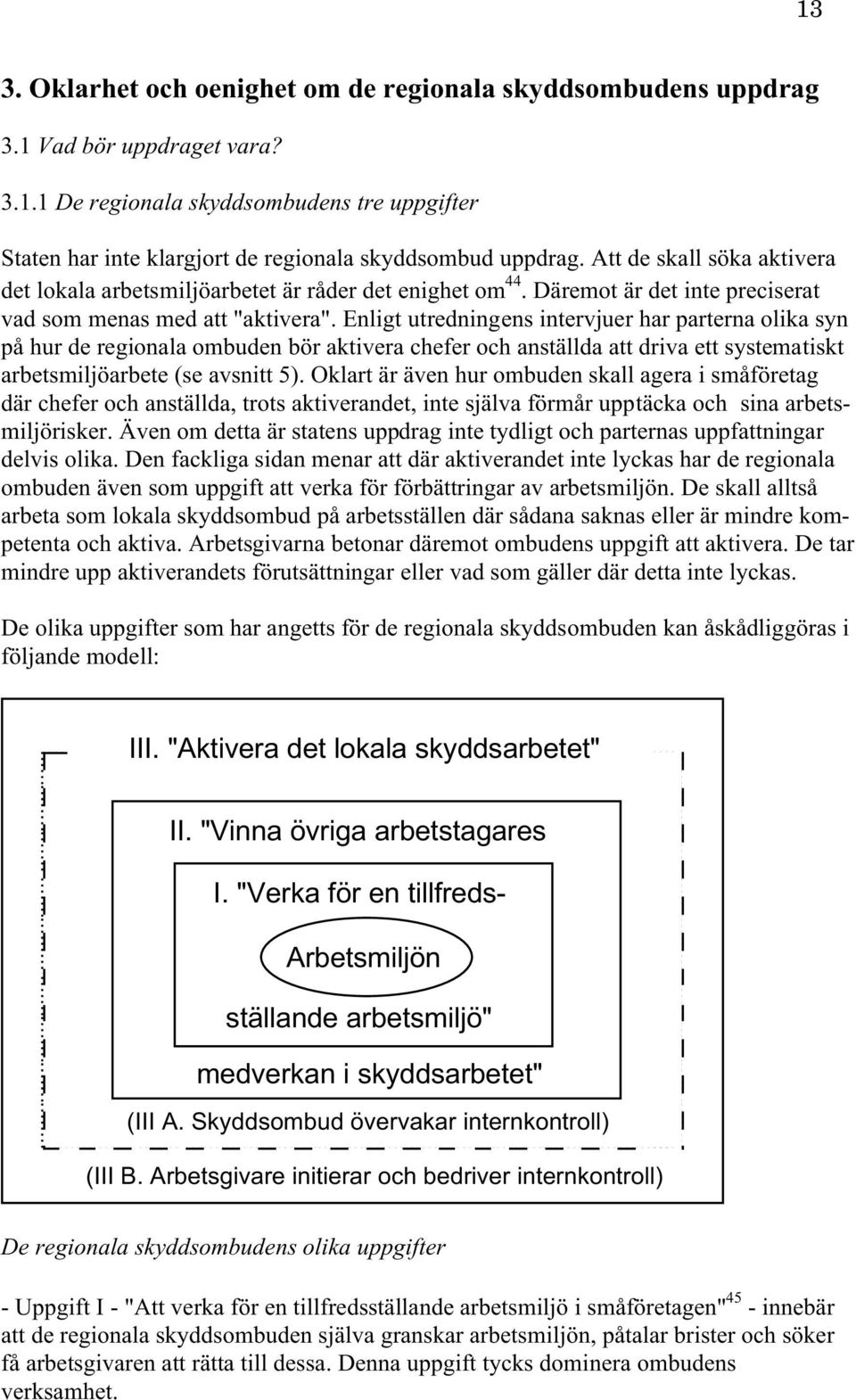 Enligt utredningens intervjuer har parterna olika syn på hur de regionala ombuden bör aktivera chefer och anställda att driva ett systematiskt arbetsmiljöarbete (se avsnitt 5).