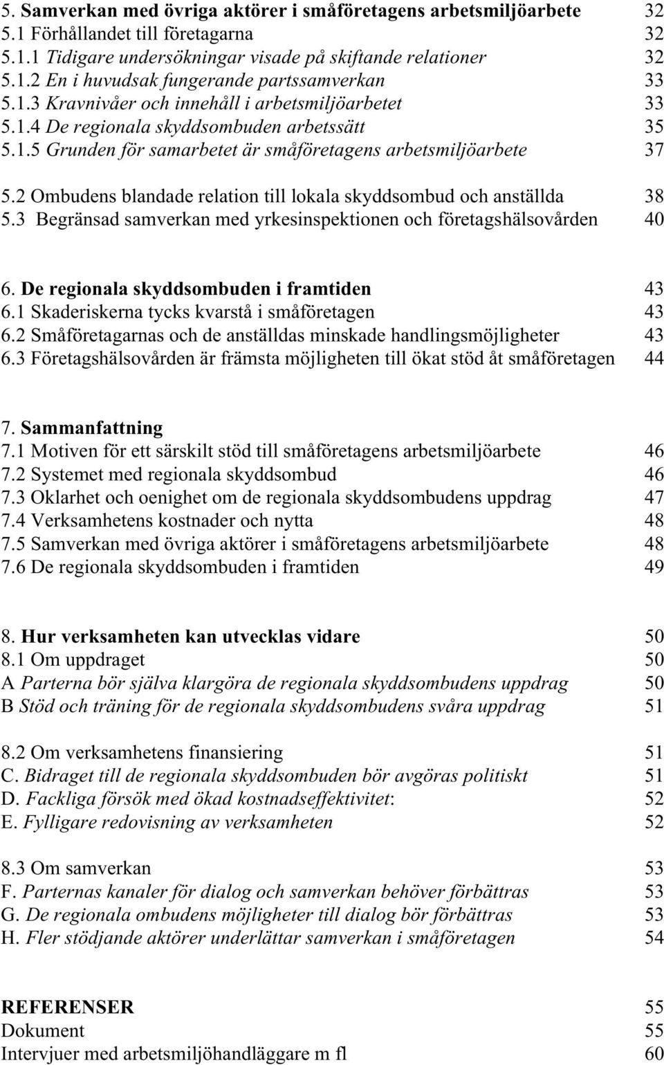 2 Ombudens blandade relation till lokala skyddsombud och anställda 38 5.3 Begränsad samverkan med yrkesinspektionen och företagshälsovården 40 6. De regionala skyddsombuden i framtiden 43 6.