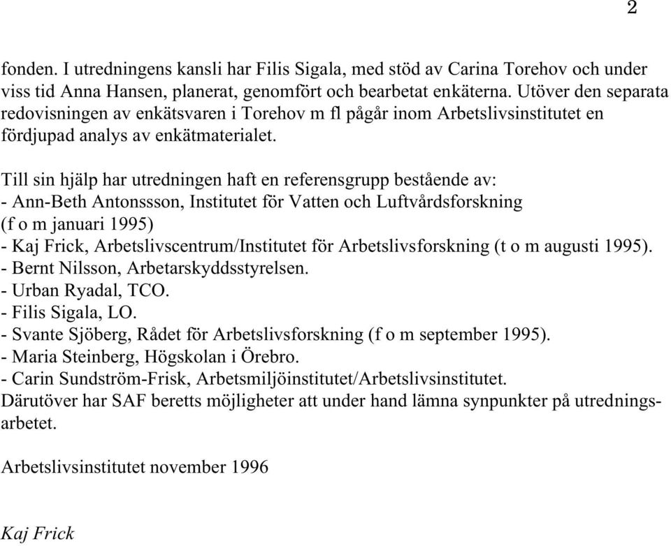 Till sin hjälp har utredningen haft en referensgrupp bestående av: - Ann-Beth Antonssson, Institutet för Vatten och Luftvårdsforskning (f o m januari 1995) - Kaj Frick, Arbetslivscentrum/Institutet