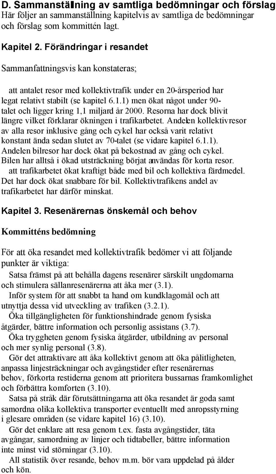 1) men ökat något under 90- talet och ligger kring 1,1 miljard år 2000. Resorna har dock blivit längre vilket förklarar ökningen i trafikarbetet.