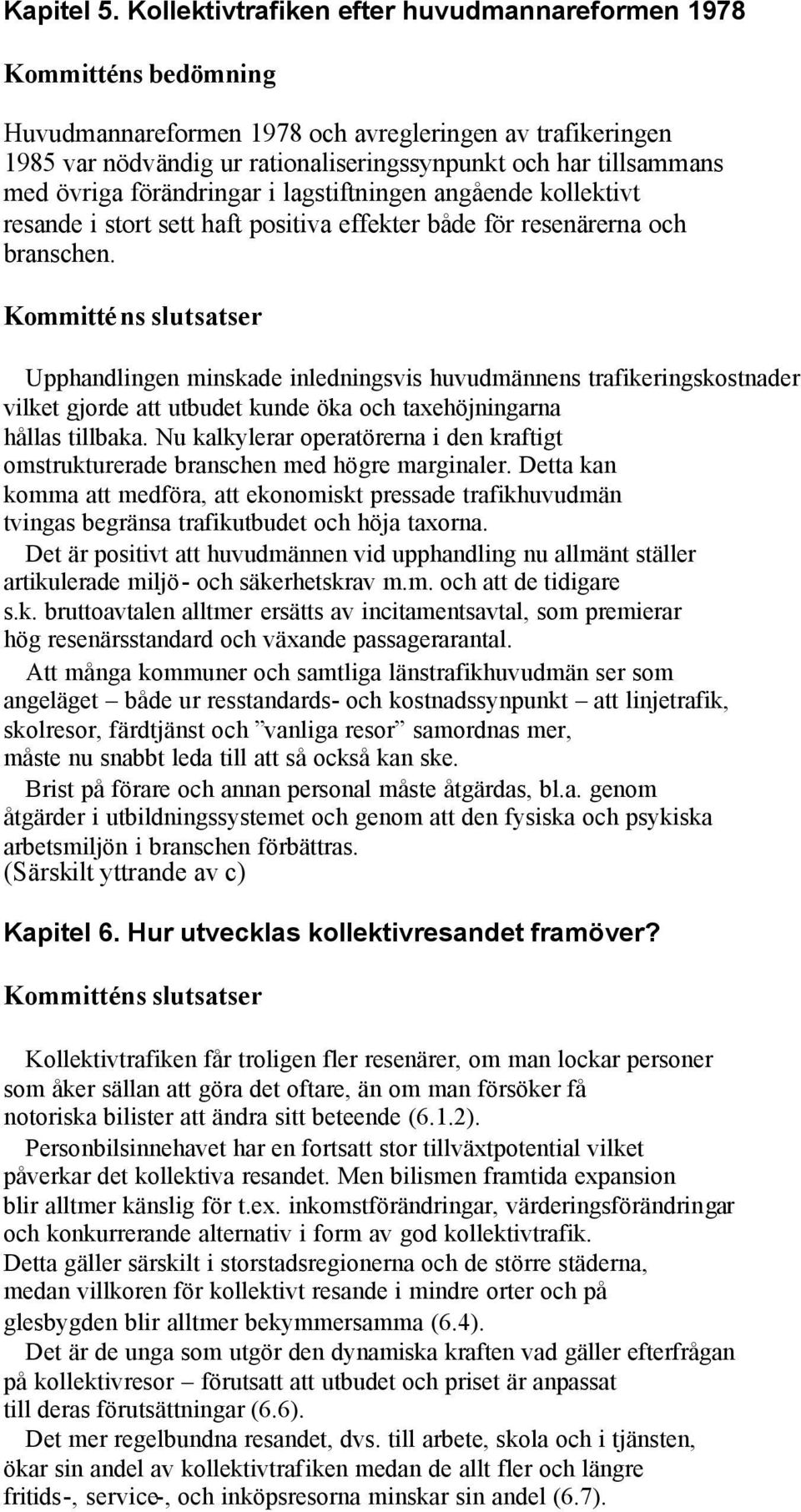 övriga förändringar i lagstiftningen angående kollektivt resande i stort sett haft positiva effekter både för resenärerna och branschen.