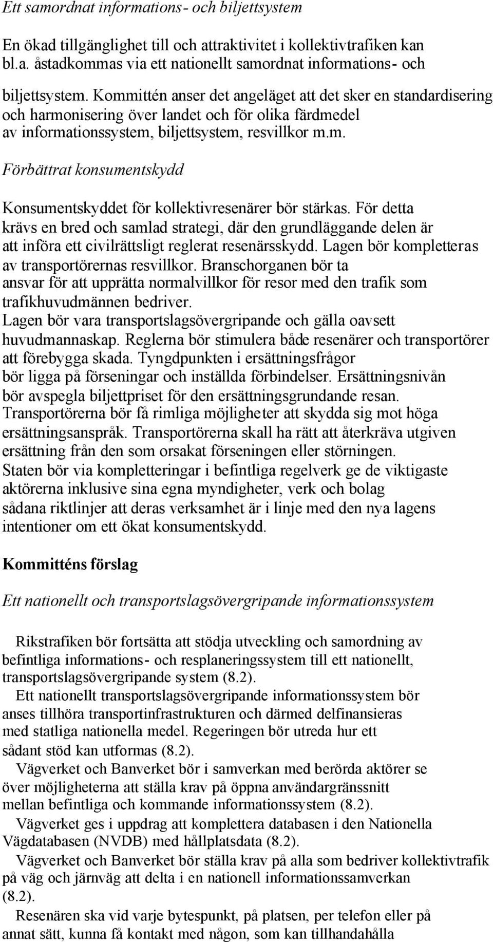 För detta krävs en bred och samlad strategi, där den grundläggande delen är att införa ett civilrättsligt reglerat resenärsskydd. Lagen bör kompletteras av transportörernas resvillkor.