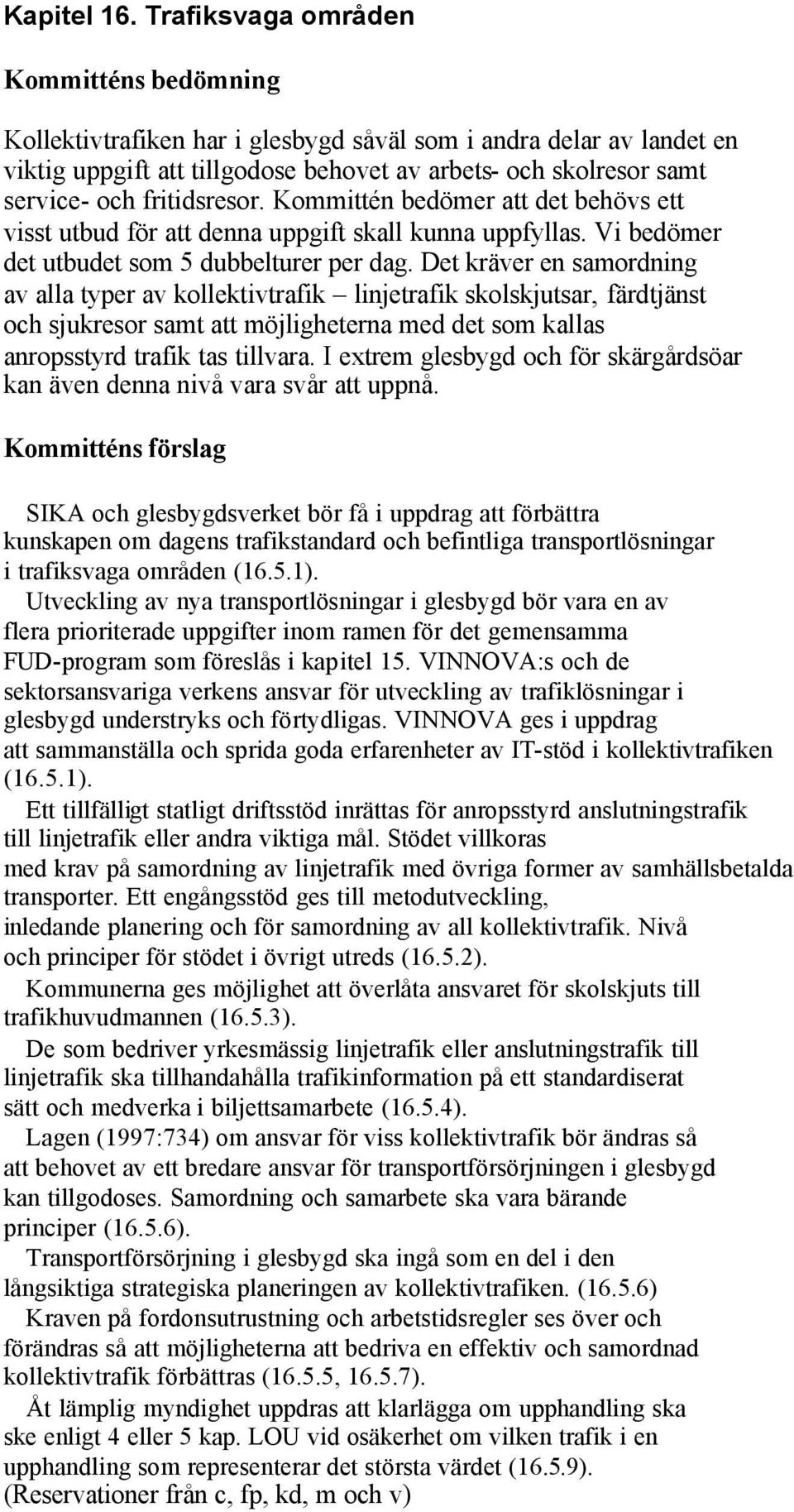 fritidsresor. Kommittén bedömer att det behövs ett visst utbud för att denna uppgift skall kunna uppfyllas. Vi bedömer det utbudet som 5 dubbelturer per dag.