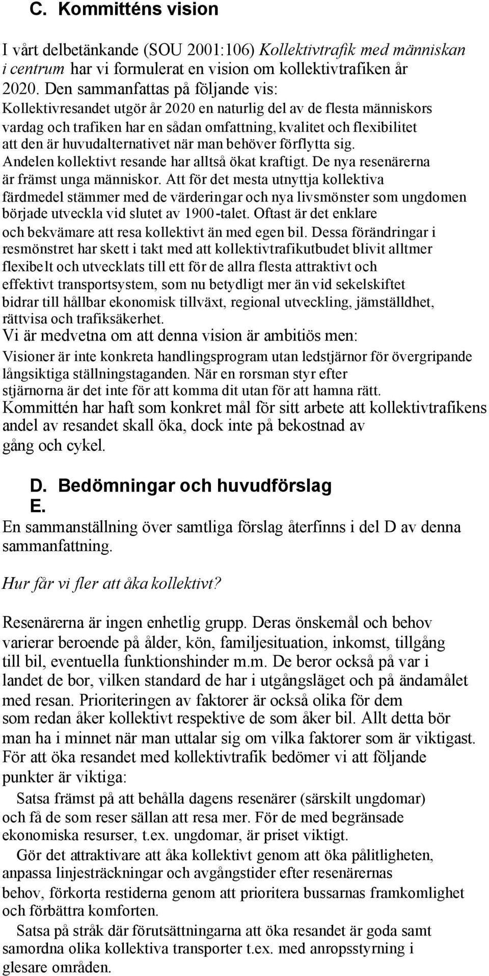 huvudalternativet när man behöver förflytta sig. Andelen kollektivt resande har alltså ökat kraftigt. De nya resenärerna är främst unga människor.