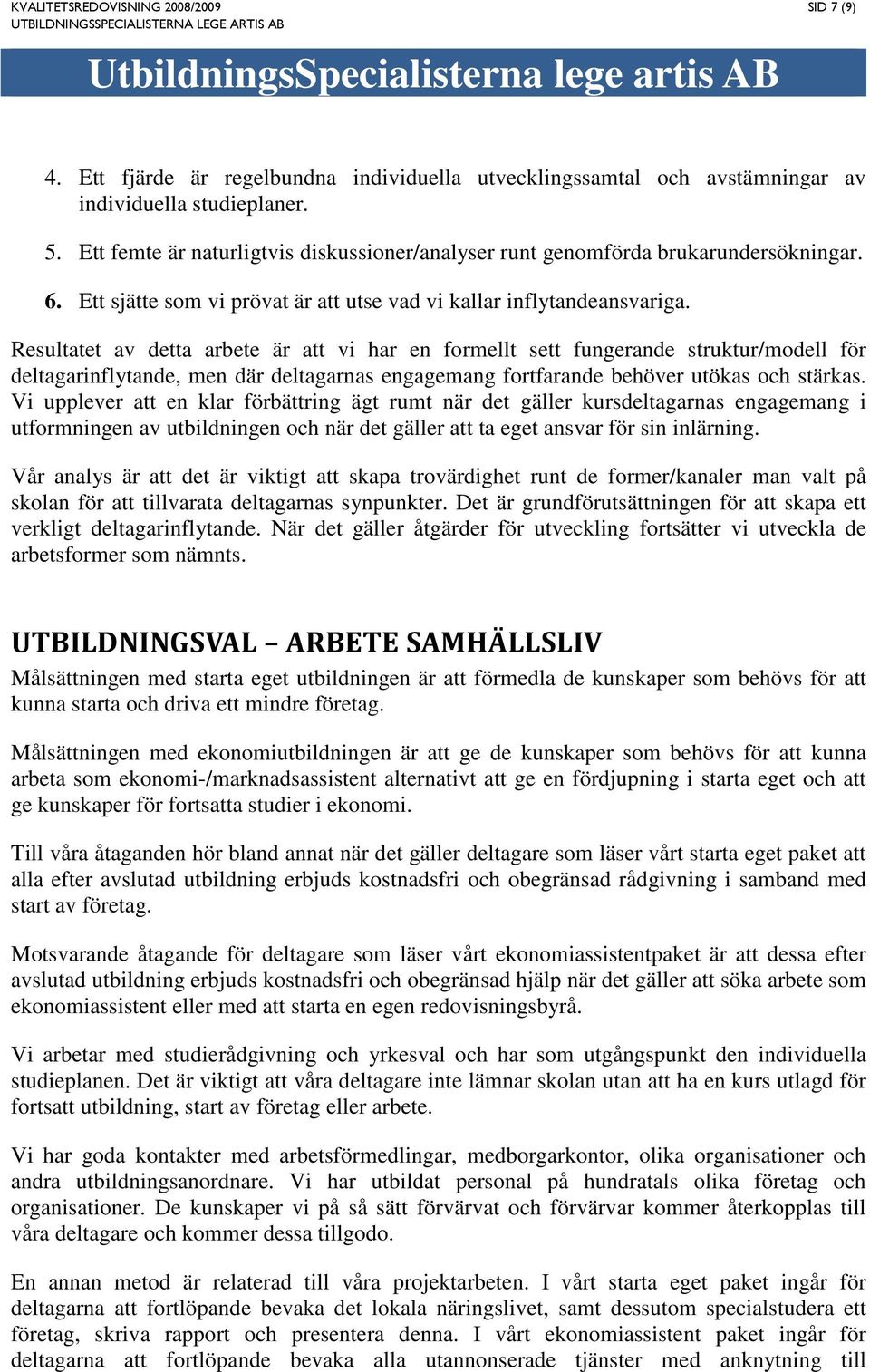 Resultatet av detta arbete är att vi har en formellt sett fungerande struktur/modell för deltagarinflytande, men där deltagarnas engagemang fortfarande behöver utökas och stärkas.