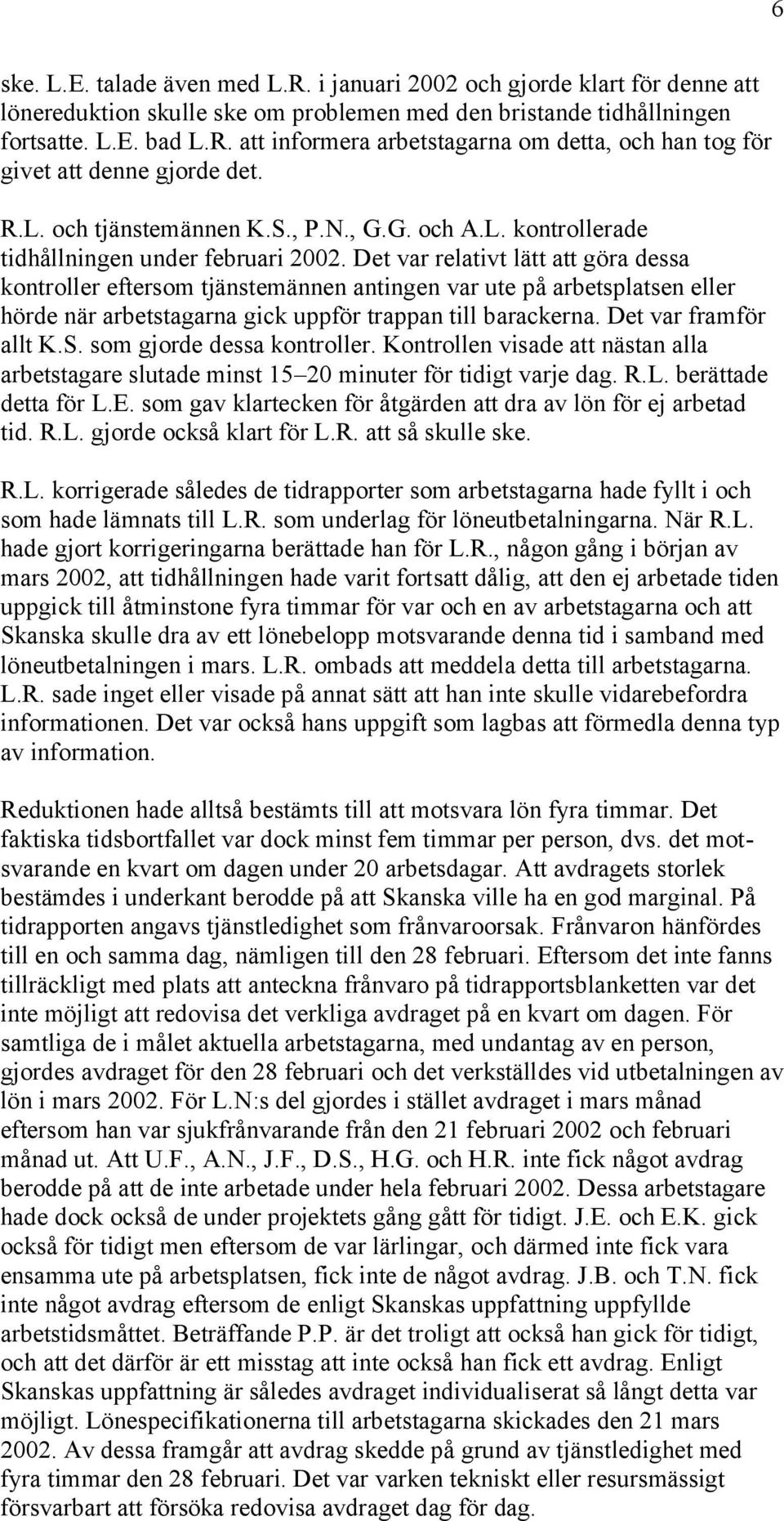 Det var relativt lätt att göra dessa kontroller eftersom tjänstemännen antingen var ute på arbetsplatsen eller hörde när arbetstagarna gick uppför trappan till barackerna. Det var framför allt K.S.