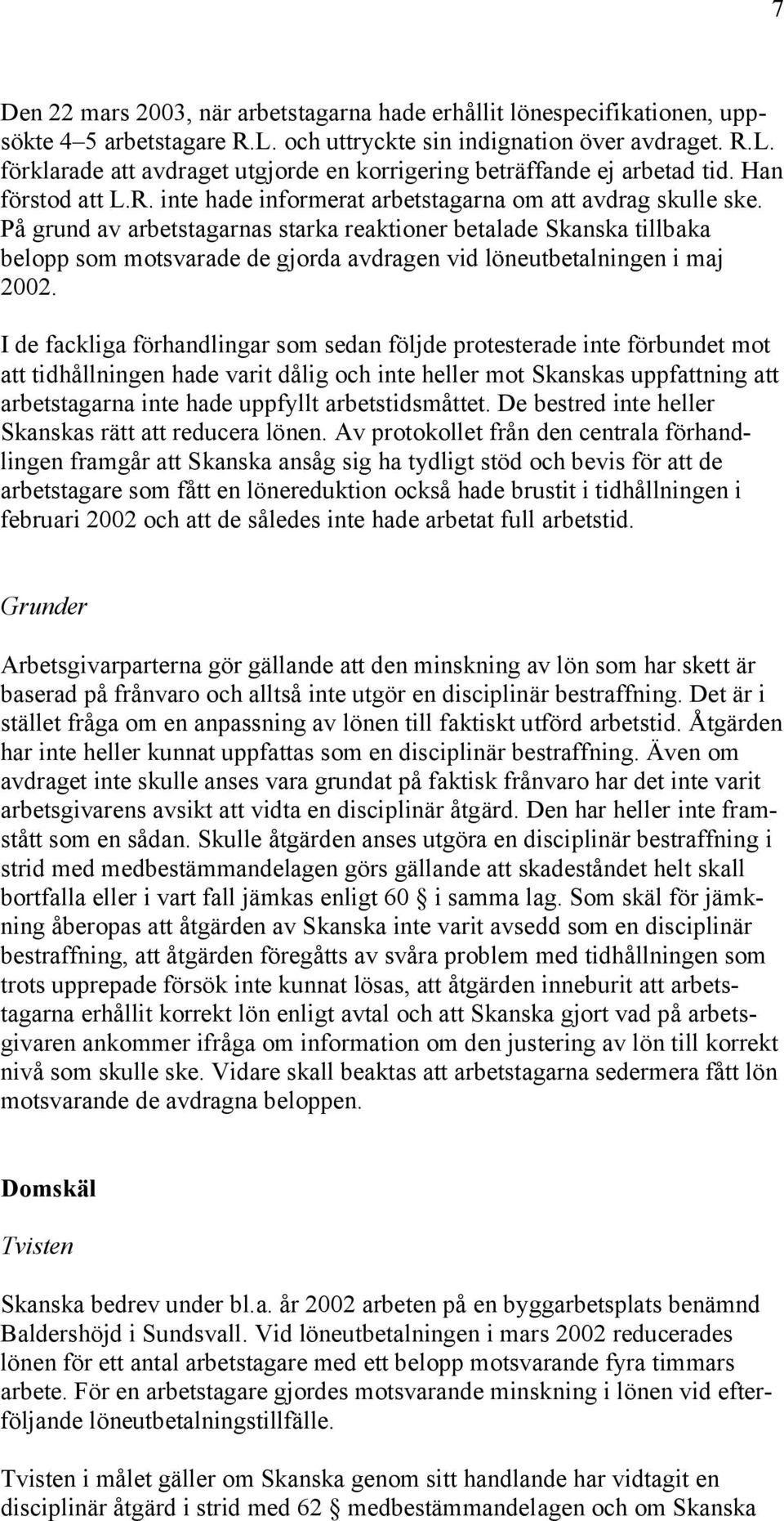 På grund av arbetstagarnas starka reaktioner betalade Skanska tillbaka belopp som motsvarade de gjorda avdragen vid löneutbetalningen i maj 2002.