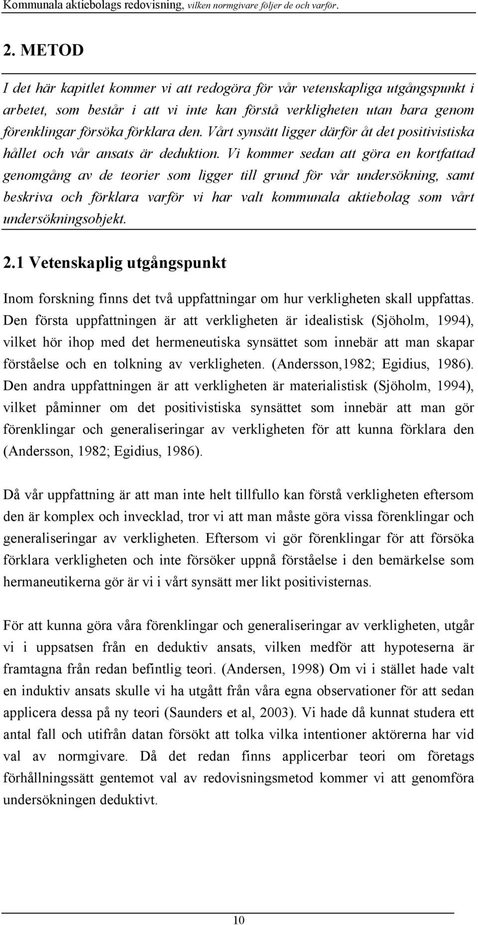 Vi kommer sedan att göra en kortfattad genomgång av de teorier som ligger till grund för vår undersökning, samt beskriva och förklara varför vi har valt kommunala aktiebolag som vårt