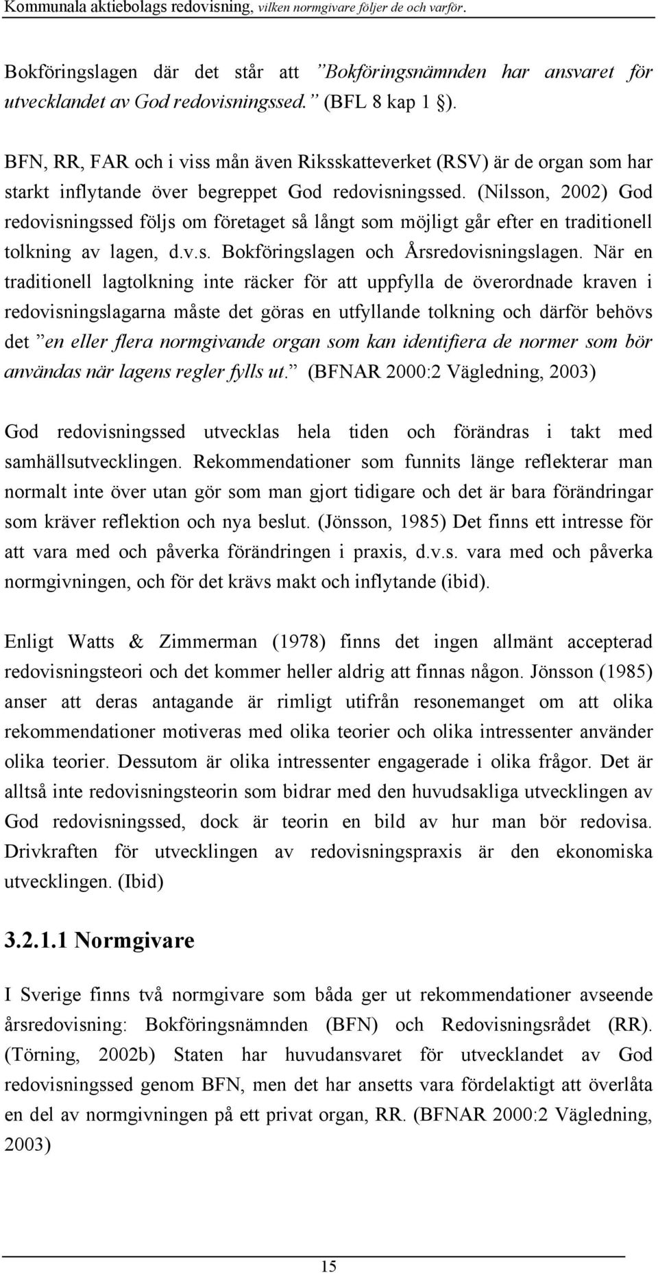 (Nilsson, 2002) God redovisningssed följs om företaget så långt som möjligt går efter en traditionell tolkning av lagen, d.v.s. Bokföringslagen och Årsredovisningslagen.