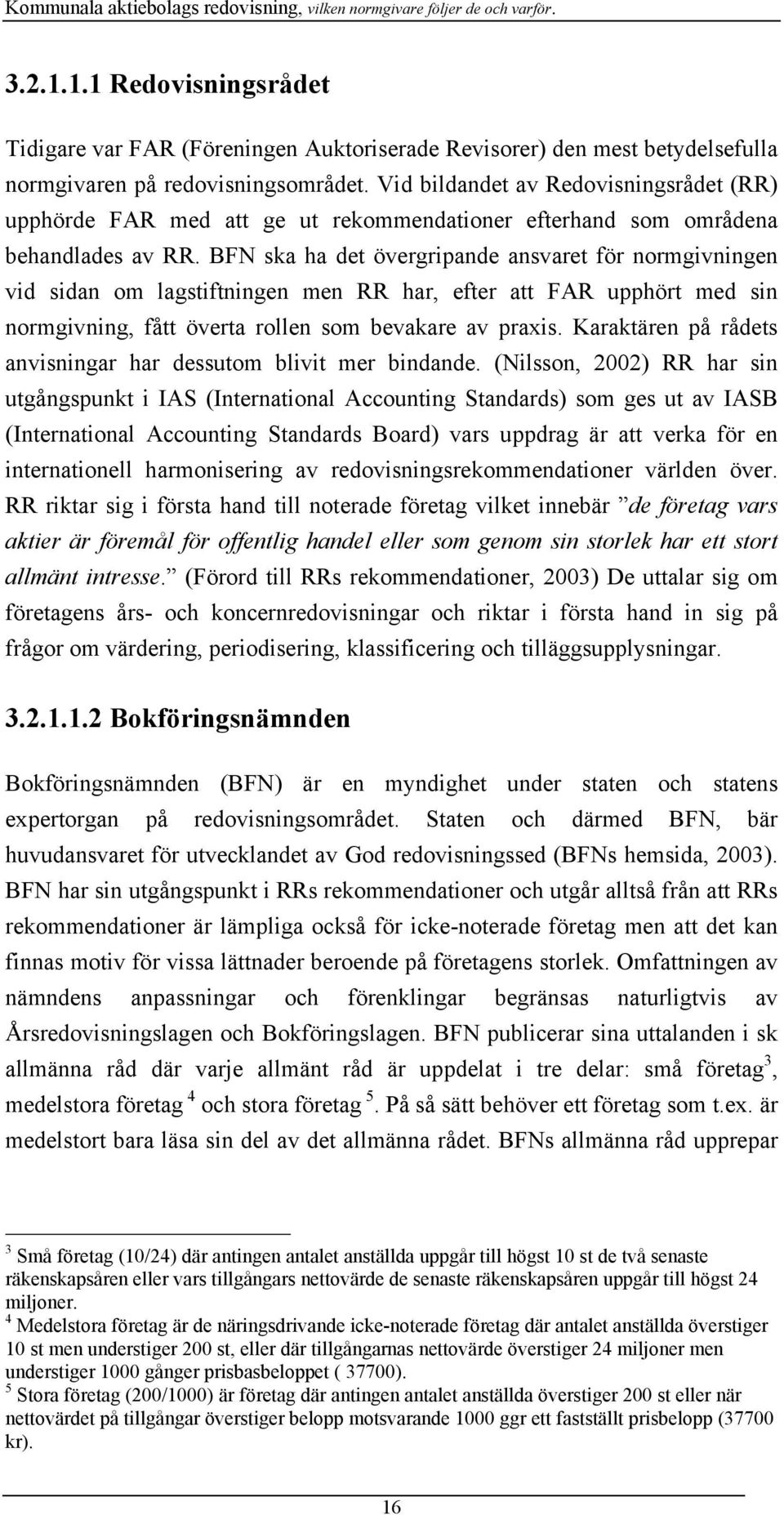 BFN ska ha det övergripande ansvaret för normgivningen vid sidan om lagstiftningen men RR har, efter att FAR upphört med sin normgivning, fått överta rollen som bevakare av praxis.