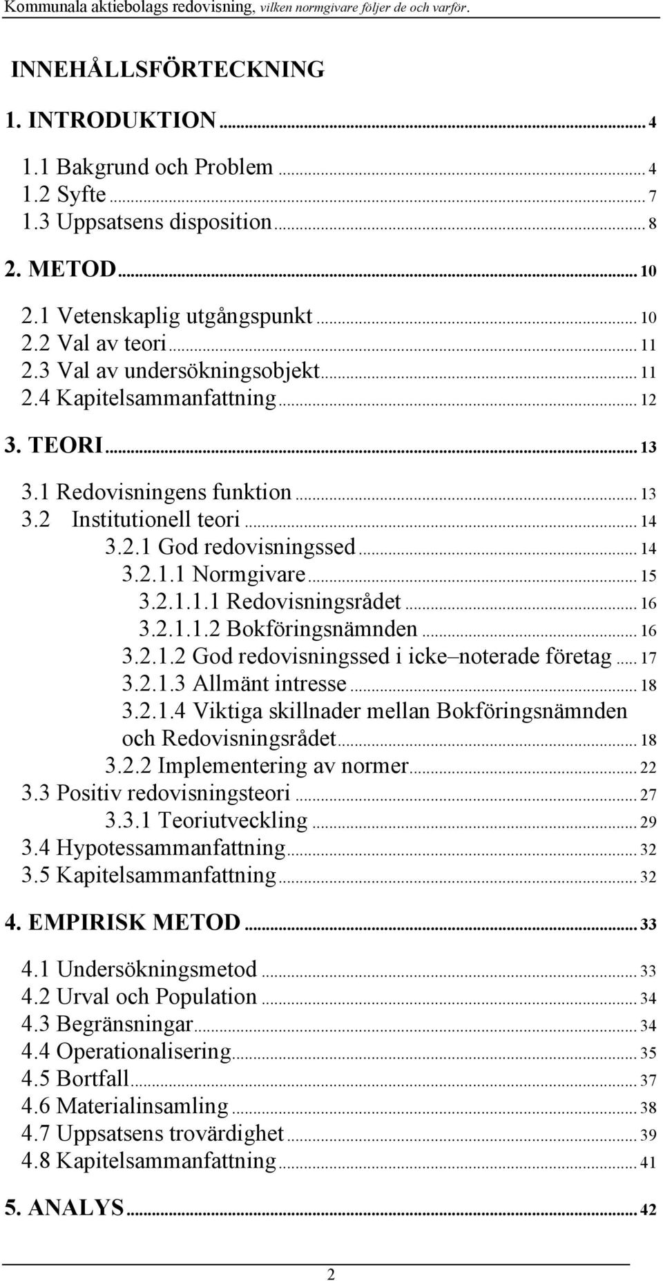 .. 15 3.2.1.1.1 Redovisningsrådet... 16 3.2.1.1.2 Bokföringsnämnden... 16 3.2.1.2 God redovisningssed i icke noterade företag... 17 3.2.1.3 Allmänt intresse... 18 3.2.1.4 Viktiga skillnader mellan Bokföringsnämnden och Redovisningsrådet.