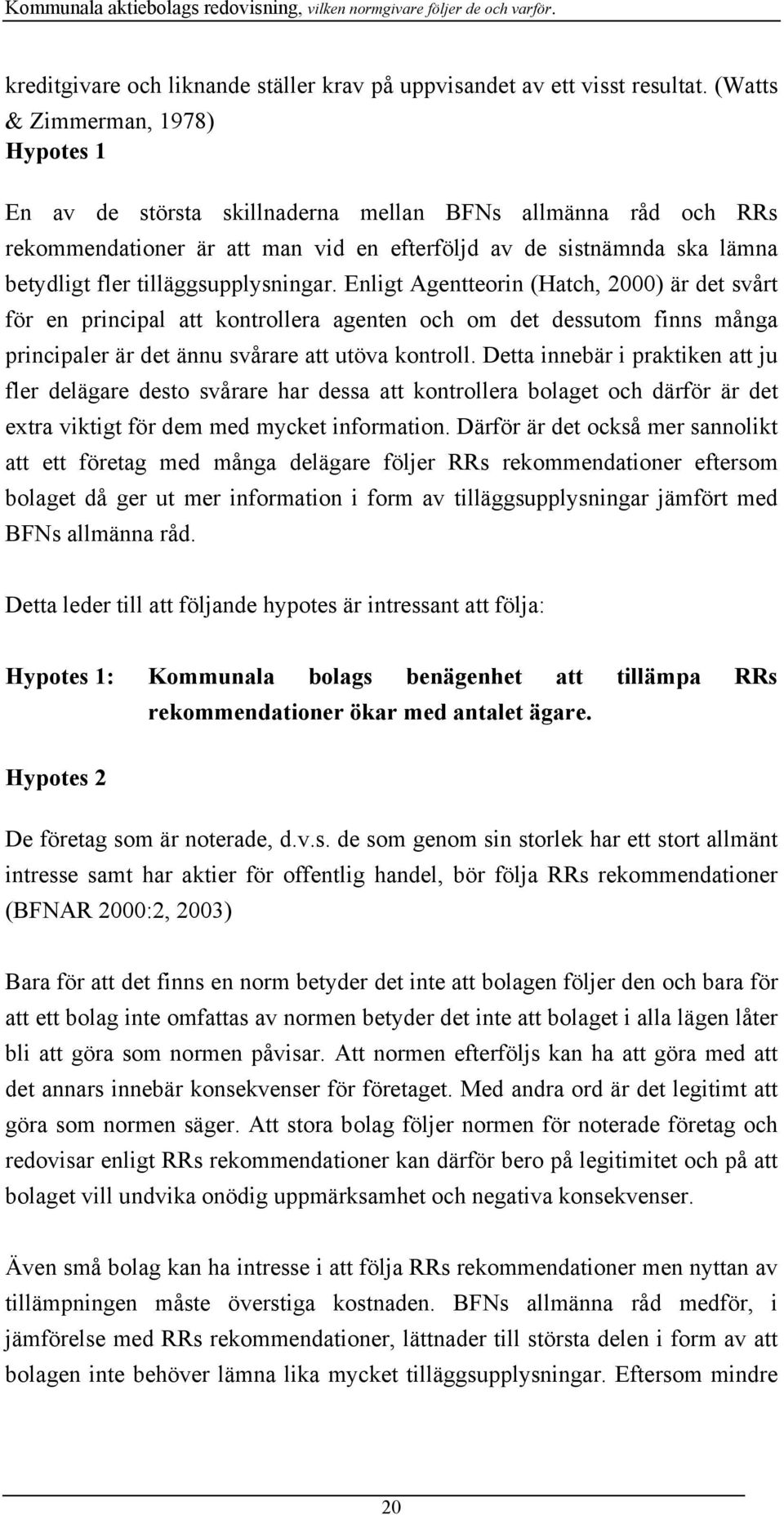 tilläggsupplysningar. Enligt Agentteorin (Hatch, 2000) är det svårt för en principal att kontrollera agenten och om det dessutom finns många principaler är det ännu svårare att utöva kontroll.