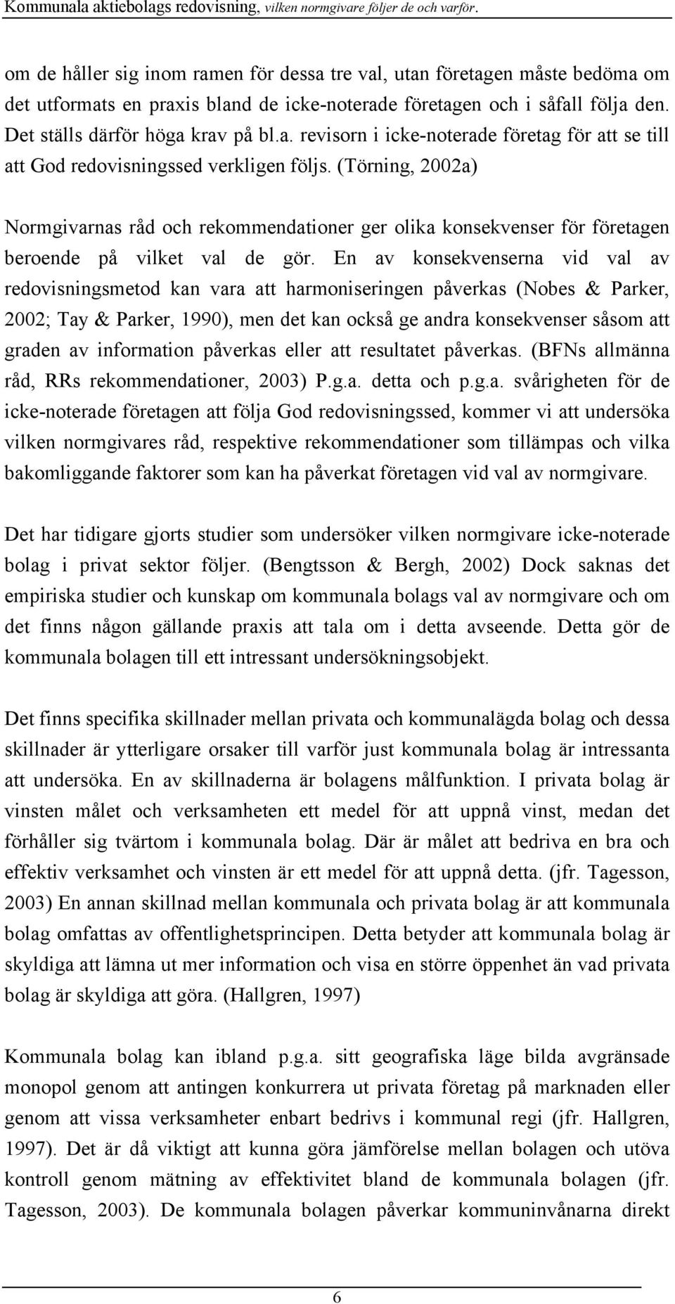 En av konsekvenserna vid val av redovisningsmetod kan vara att harmoniseringen påverkas (Nobes & Parker, 2002; Tay & Parker, 1990), men det kan också ge andra konsekvenser såsom att graden av