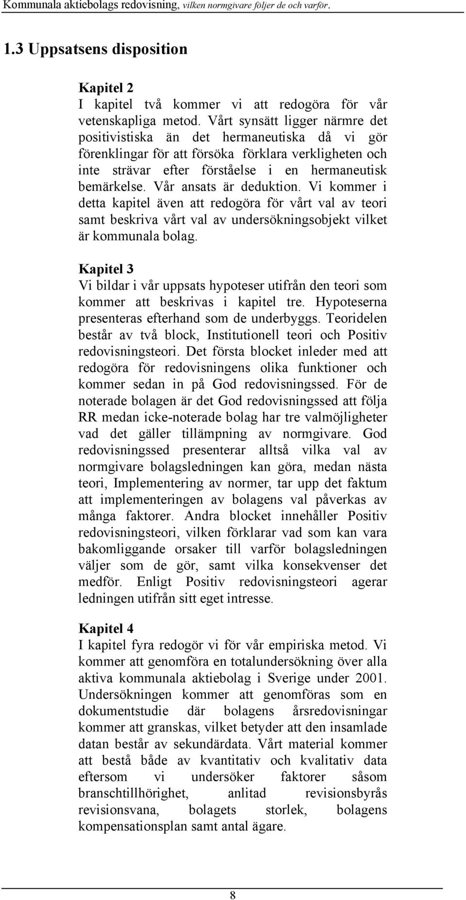 Vår ansats är deduktion. Vi kommer i detta kapitel även att redogöra för vårt val av teori samt beskriva vårt val av undersökningsobjekt vilket är kommunala bolag.