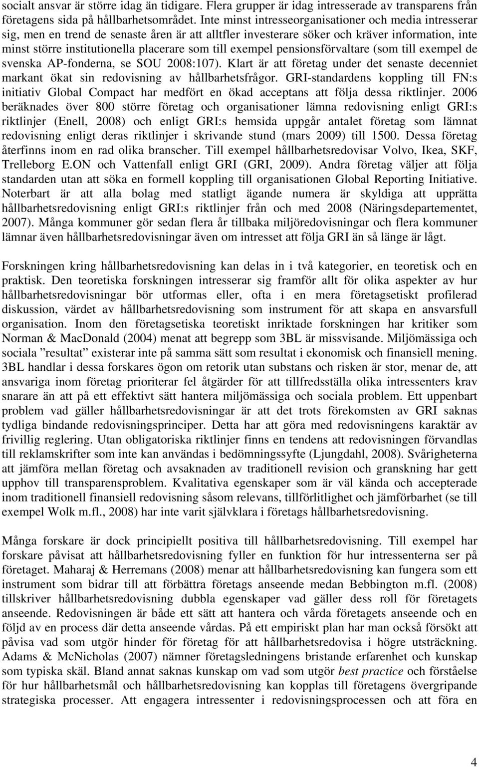 till exempel pensionsförvaltare (som till exempel de svenska AP-fonderna, se SOU 2008:107). Klart är att företag under det senaste decenniet markant ökat sin redovisning av hållbarhetsfrågor.