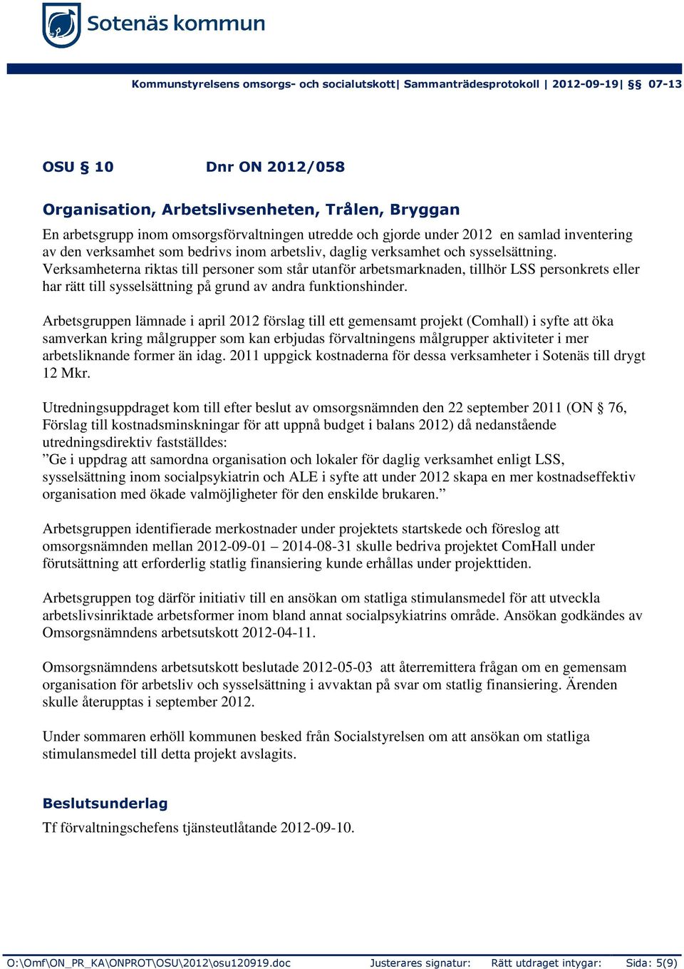 Verksamheterna riktas till personer som står utanför arbetsmarknaden, tillhör LSS personkrets eller har rätt till sysselsättning på grund av andra funktionshinder.