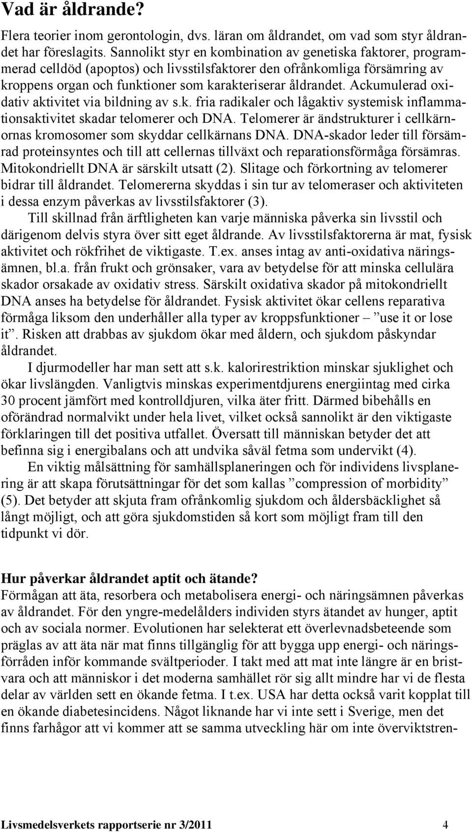 Ackumulerad oxidativ aktivitet via bildning av s.k. fria radikaler och lågaktiv systemisk inflammationsaktivitet skadar telomerer och DNA.
