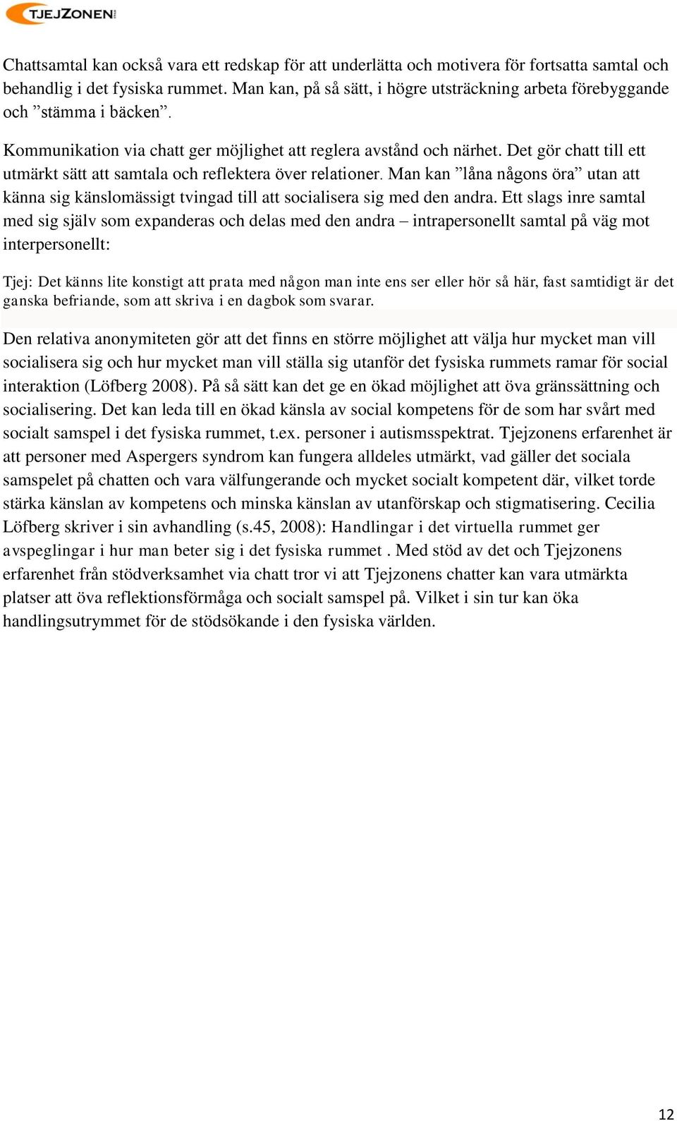 Det gör chatt till ett utmärkt sätt att samtala och reflektera över relationer. Man kan låna någons öra utan att känna sig känslomässigt tvingad till att socialisera sig med den andra.