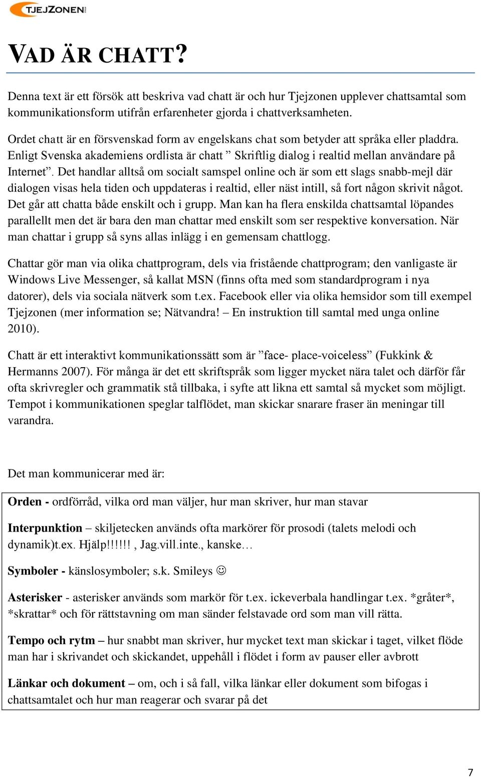 Det handlar alltså om socialt samspel online och är som ett slags snabb-mejl där dialogen visas hela tiden och uppdateras i realtid, eller näst intill, så fort någon skrivit något.