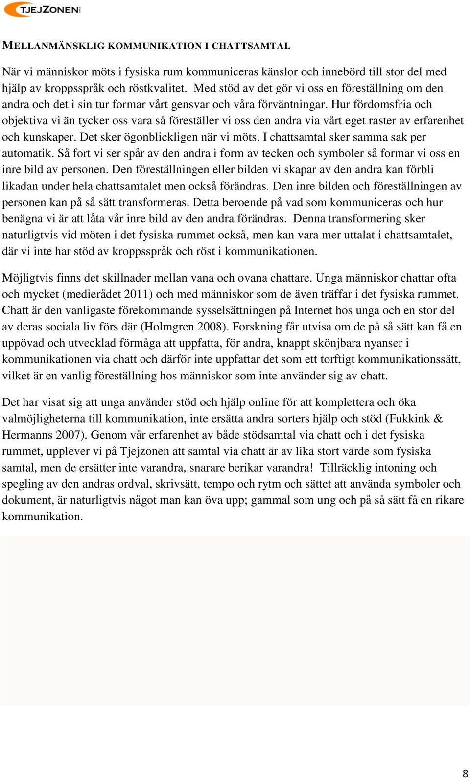 Hur fördomsfria och objektiva vi än tycker oss vara så föreställer vi oss den andra via vårt eget raster av erfarenhet och kunskaper. Det sker ögonblickligen när vi möts.