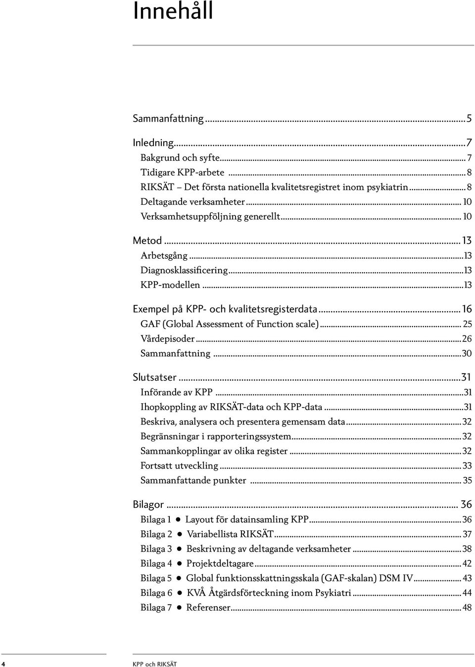 ..16 GAF (Global Assessment of Function scale)... 25 Vårdepisoder...26 Sammanfattning...30 Slutsatser...31 Införande av KPP...31 Ihopkoppling av RIKSÄT-data och KPP-data.