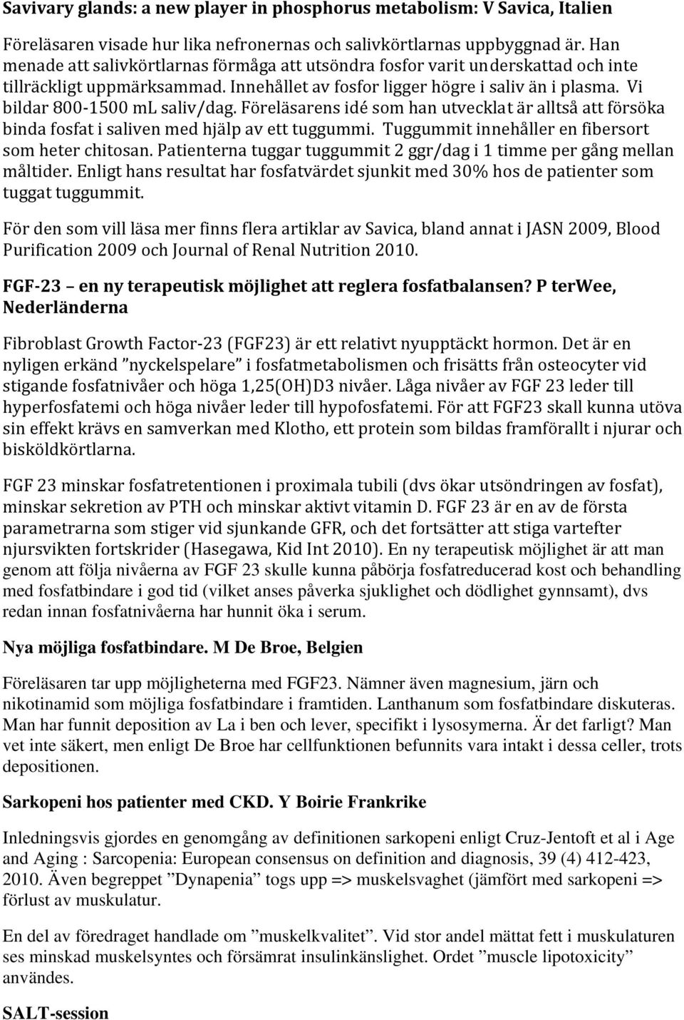 Vi bildar 800 1500 ml saliv/dag. Föreläsarens idé som han utvecklat är alltså att försöka binda fosfat i saliven med hjälp av ett tuggummi. Tuggummit innehåller en fibersort som heter chitosan.